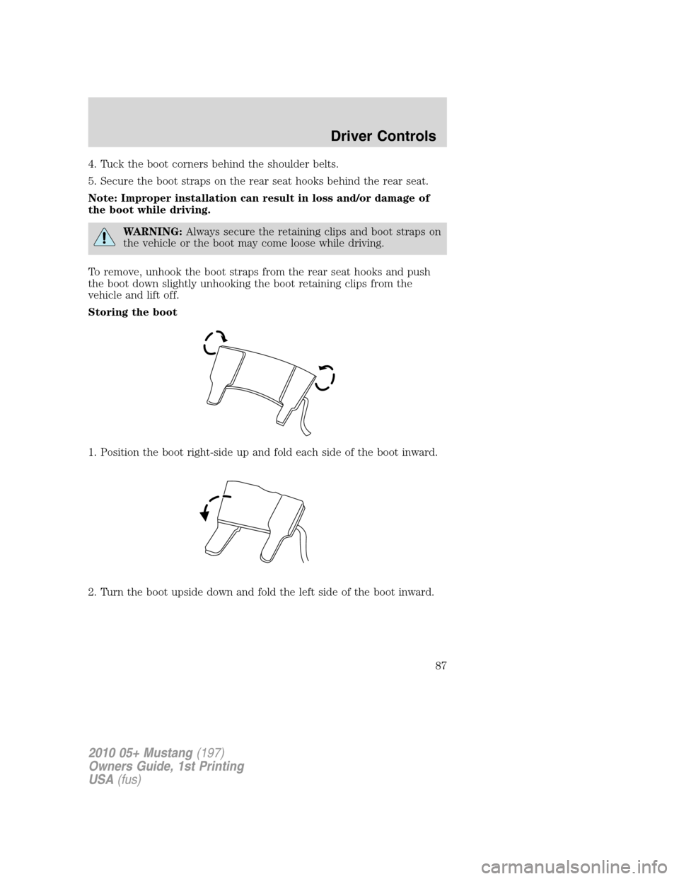 FORD MUSTANG 2010 5.G Owners Manual 4. Tuck the boot corners behind the shoulder belts.
5. Secure the boot straps on the rear seat hooks behind the rear seat.
Note: Improper installation can result in loss and/or damage of
the boot whil