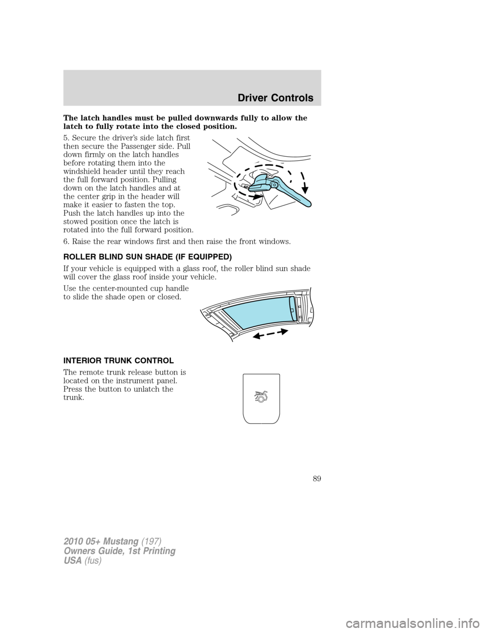 FORD MUSTANG 2010 5.G Owners Manual The latch handles must be pulled downwards fully to allow the
latch to fully rotate into the closed position.
5. Secure the driver’s side latch first
then secure the Passenger side. Pull
down firmly