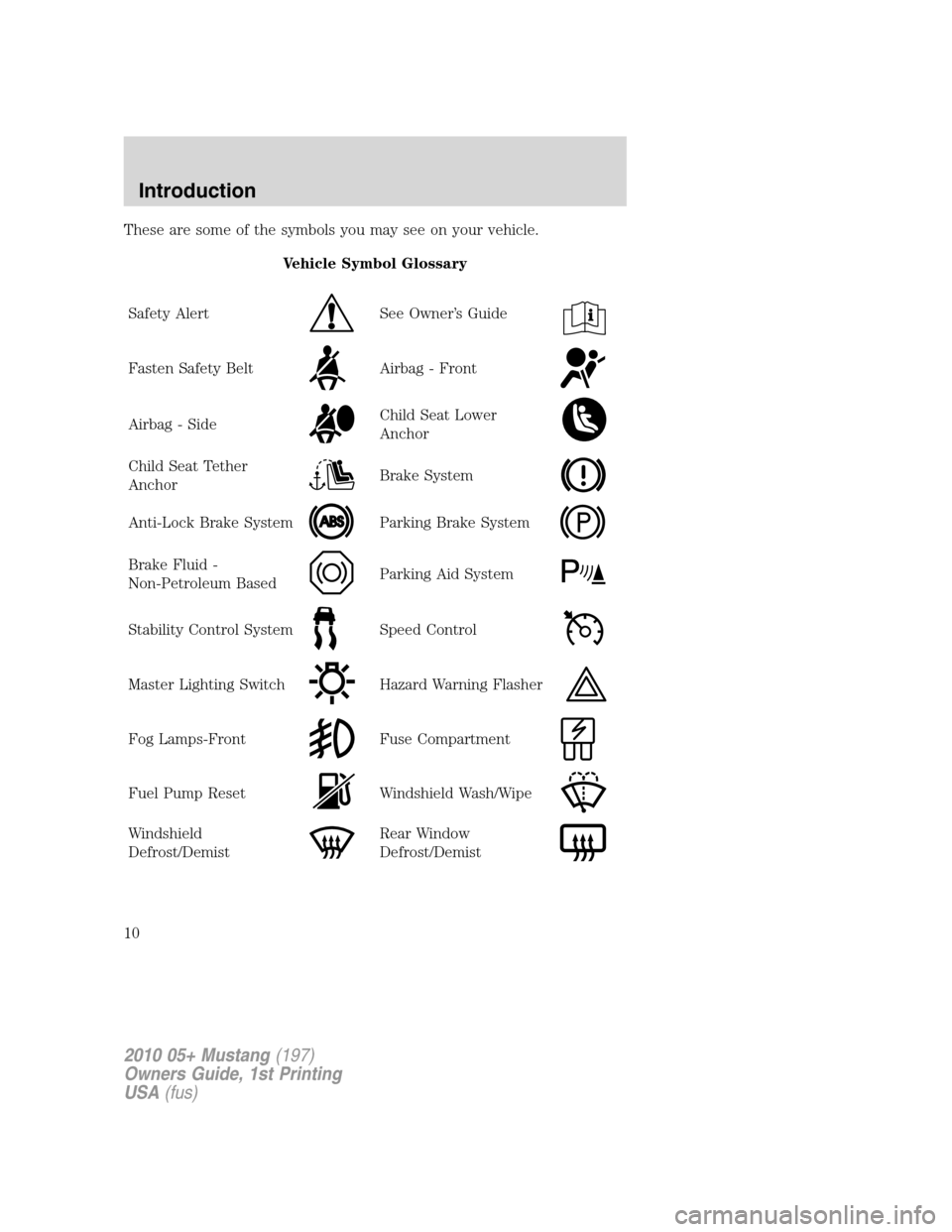FORD MUSTANG 2010 5.G Owners Manual These are some of the symbols you may see on your vehicle.
Vehicle Symbol Glossary
Safety Alert
See Owner’s Guide
Fasten Safety BeltAirbag - Front
Airbag - SideChild Seat Lower
Anchor
Child Seat Tet FORD MUSTANG 2010 5.G Owners Manual These are some of the symbols you may see on your vehicle.
Vehicle Symbol Glossary
Safety Alert
See Owner’s Guide
Fasten Safety BeltAirbag - Front
Airbag - SideChild Seat Lower
Anchor
Child Seat Tet