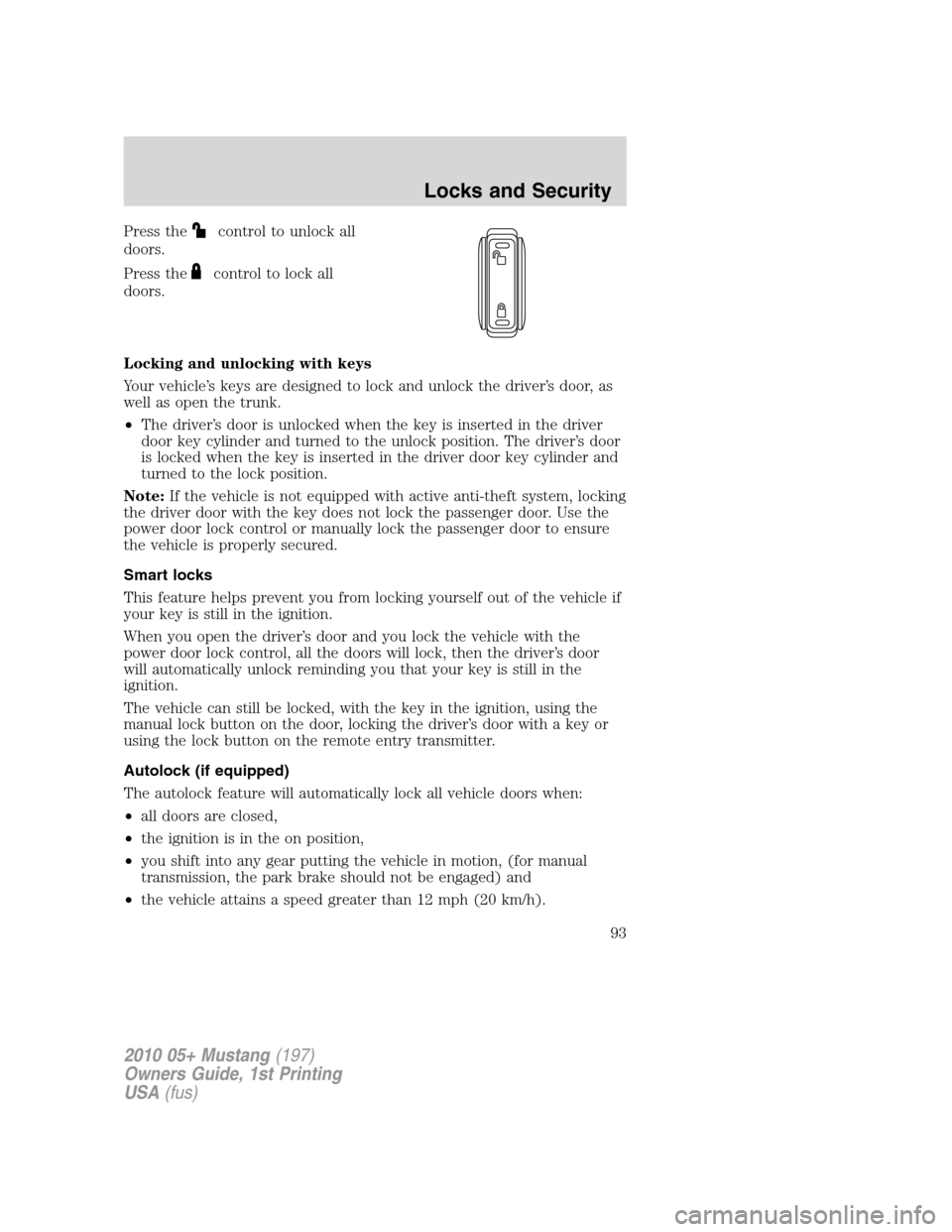 FORD MUSTANG 2010 5.G Owners Manual Press thecontrol to unlock all
doors.
Press the
control to lock all
doors.
Locking and unlocking with keys
Your vehicle’s keys are designed to lock and unlock the driver’s door, as
well as open th