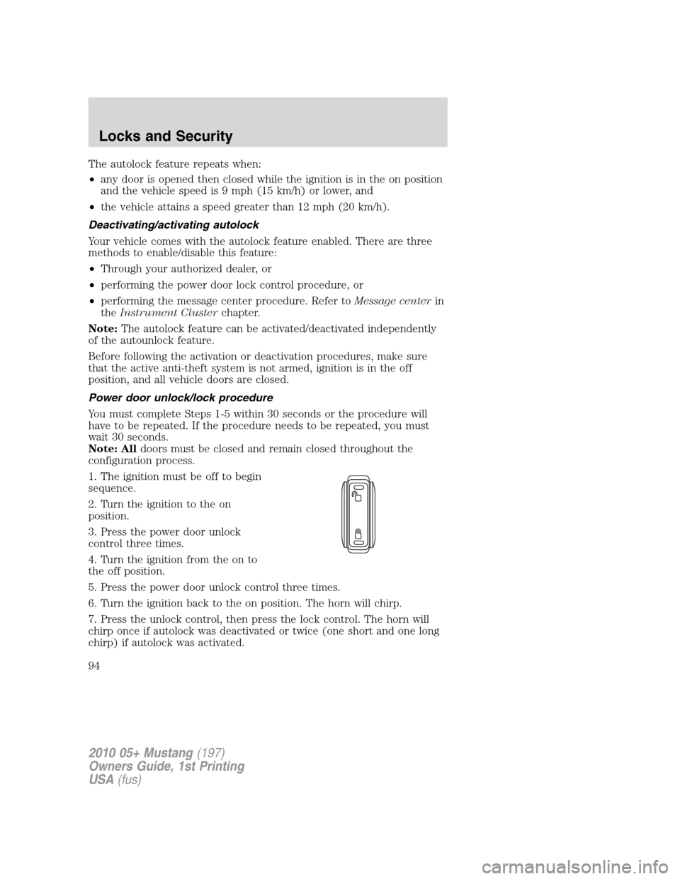 FORD MUSTANG 2010 5.G Owners Manual The autolock feature repeats when:
•any door is opened then closed while the ignition is in the on position
and the vehicle speed is 9 mph (15 km/h) or lower, and
•the vehicle attains a speed grea