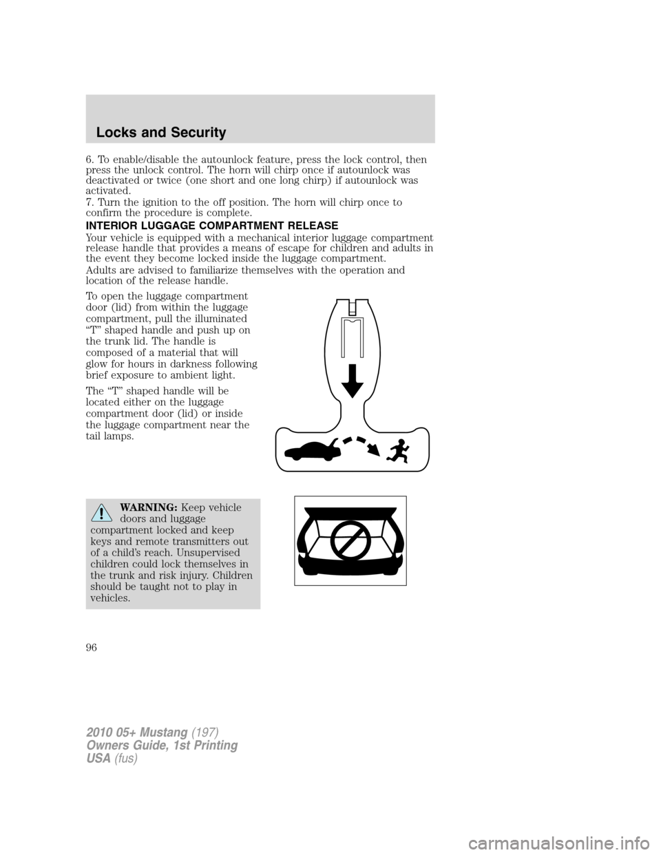 FORD MUSTANG 2010 5.G Owners Manual 6. To enable/disable the autounlock feature, press the lock control, then
press the unlock control. The horn will chirp once if autounlock was
deactivated or twice (one short and one long chirp) if au
