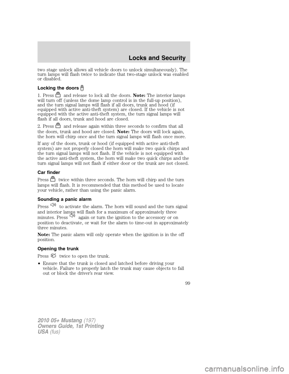 FORD MUSTANG 2010 5.G Owners Manual two stage unlock allows all vehicle doors to unlock simultaneously). The
turn lamps will flash twice to indicate that two-stage unlock was enabled
or disabled.
Locking the doors
1. Pressand release to