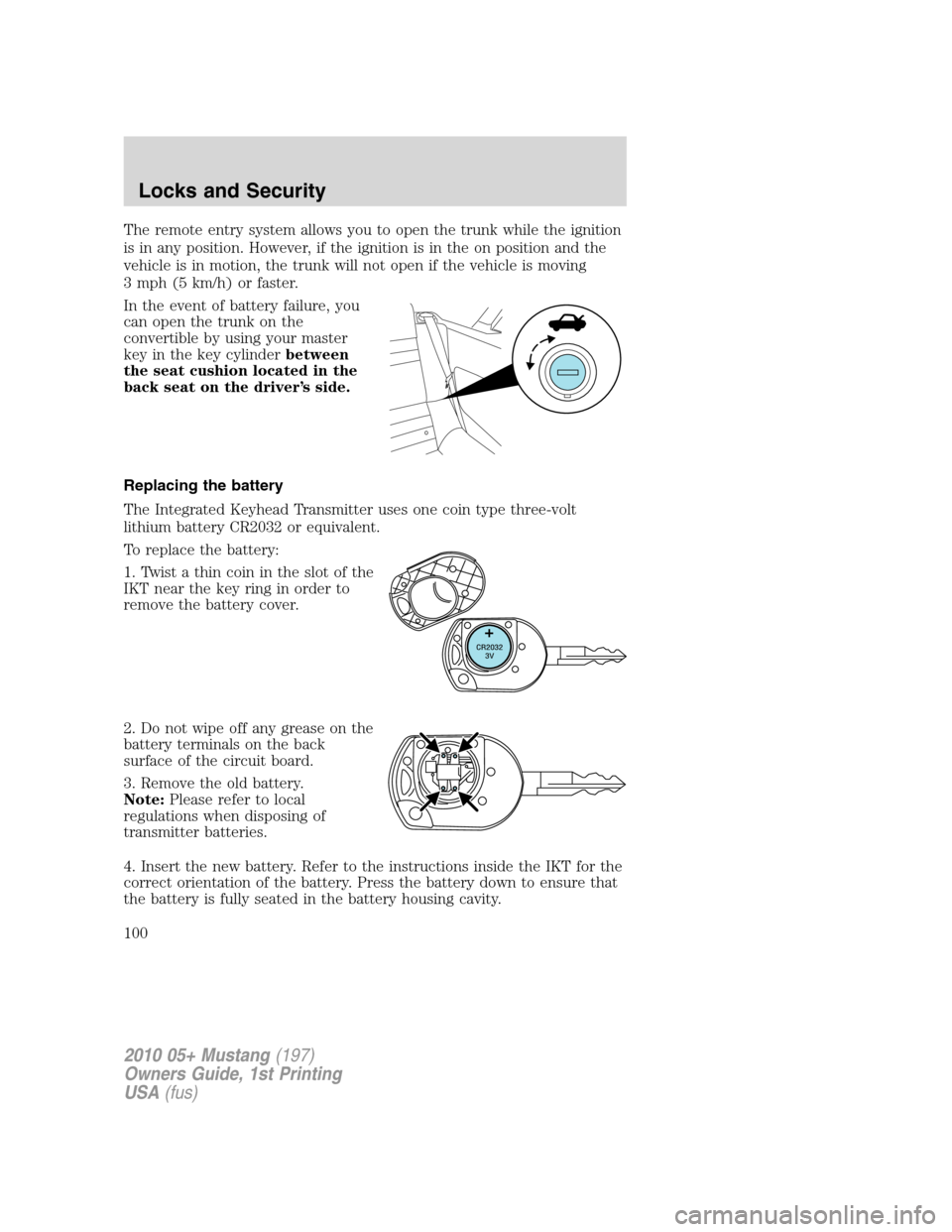 FORD MUSTANG 2010 5.G Owners Manual The remote entry system allows you to open the trunk while the ignition
is in any position. However, if the ignition is in the on position and the
vehicle is in motion, the trunk will not open if the 