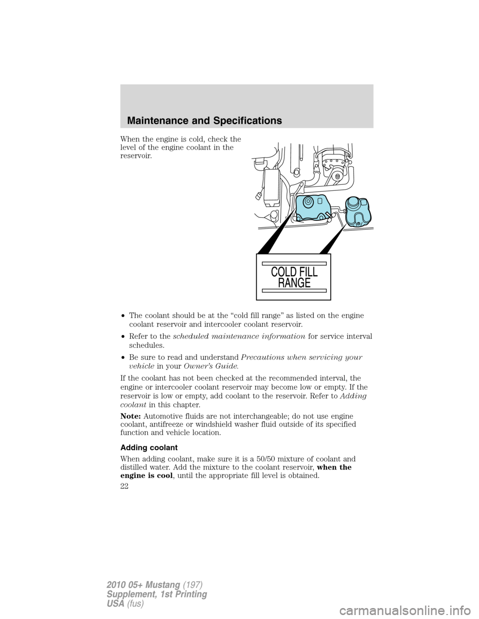 FORD MUSTANG 2010 5.G Shelby GT500 Supplement Manual When the engine is cold, check the
level of the engine coolant in the
reservoir.
•The coolant should be at the “cold fill range” as listed on the engine
coolant reservoir and intercooler coolant