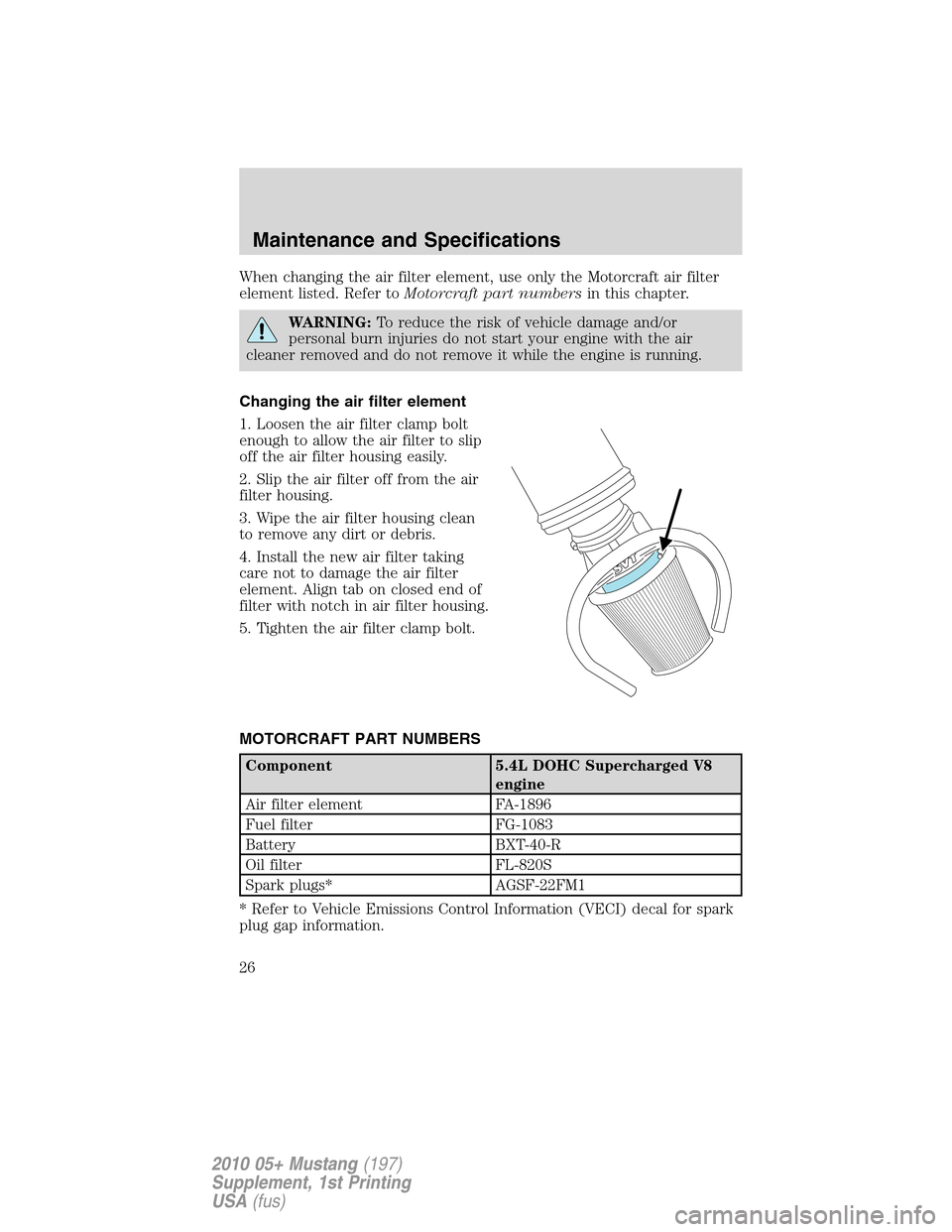 FORD MUSTANG 2010 5.G Shelby GT500 Supplement Manual When changing the air filter element, use only the Motorcraft air filter
element listed. Refer toMotorcraft part numbersin this chapter.
WARNING:To reduce the risk of vehicle damage and/or
personal bu