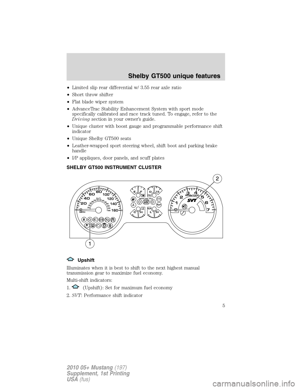 FORD MUSTANG 2010 5.G Shelby GT500 Supplement Manual •Limited slip rear differential w/ 3.55 rear axle ratio
•Short throw shifter
•Flat blade wiper system
•AdvanceTrac Stability Enhancement System with sport mode
specifically calibrated and race