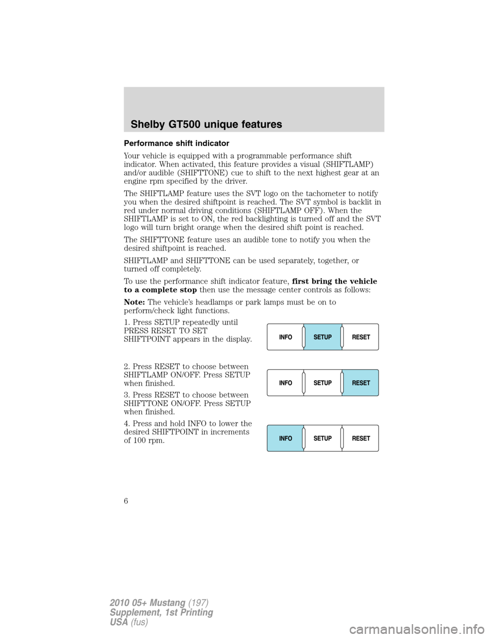 FORD MUSTANG 2010 5.G Shelby GT500 Supplement Manual Performance shift indicator
Your vehicle is equipped with a programmable performance shift
indicator. When activated, this feature provides a visual (SHIFTLAMP)
and/or audible (SHIFTTONE) cue to shift