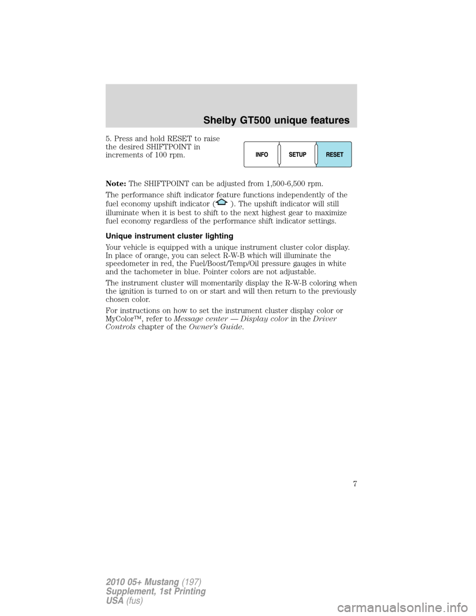 FORD MUSTANG 2010 5.G Shelby GT500 Supplement Manual 5. Press and hold RESET to raise
the desired SHIFTPOINT in
increments of 100 rpm.
Note:The SHIFTPOINT can be adjusted from 1,500-6,500 rpm.
The performance shift indicator feature functions independen