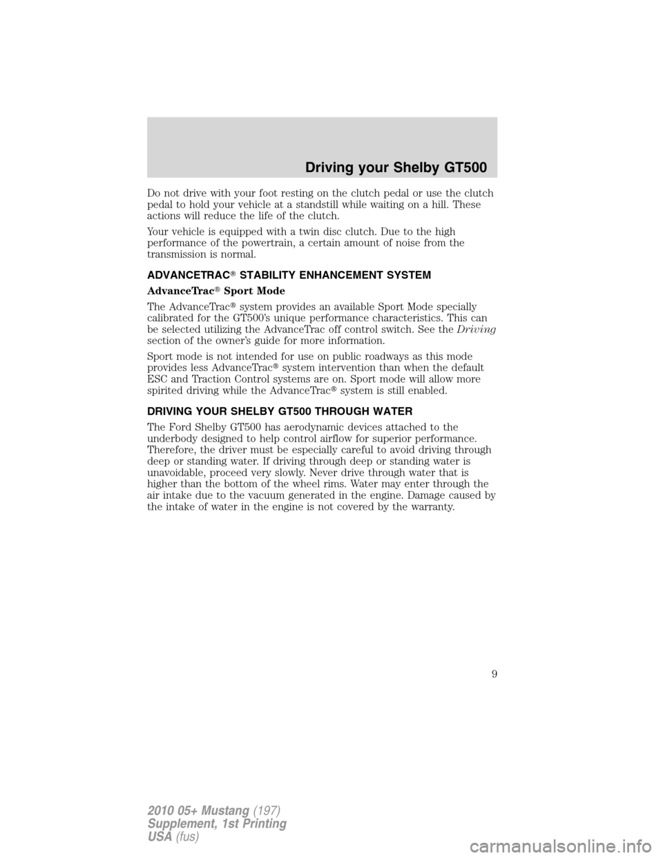 FORD MUSTANG 2010 5.G Shelby GT500 Supplement Manual Do not drive with your foot resting on the clutch pedal or use the clutch
pedal to hold your vehicle at a standstill while waiting on a hill. These
actions will reduce the life of the clutch.
Your veh