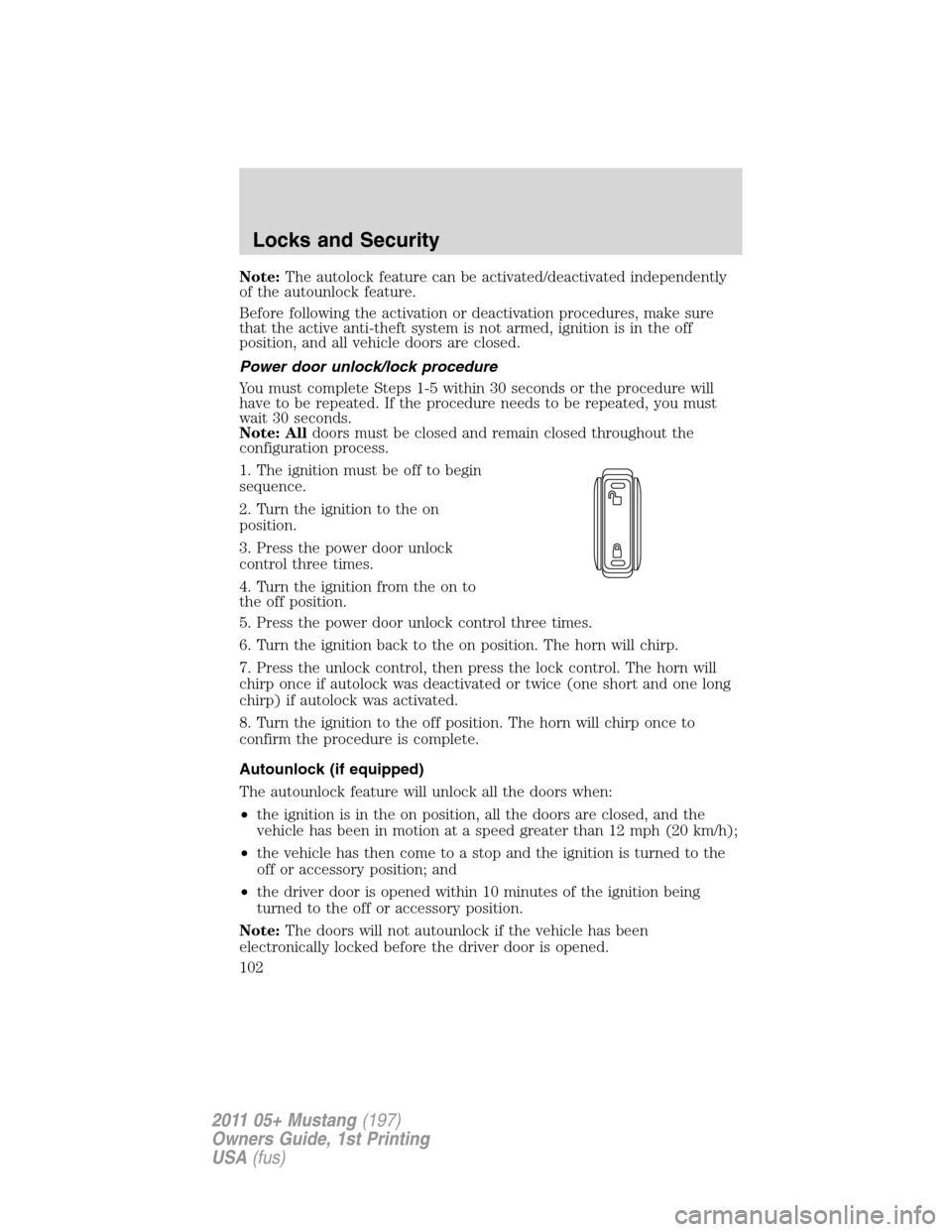 FORD MUSTANG 2011 5.G Owners Manual Note:The autolock feature can be activated/deactivated independently
of the autounlock feature.
Before following the activation or deactivation procedures, make sure
that the active anti-theft system 