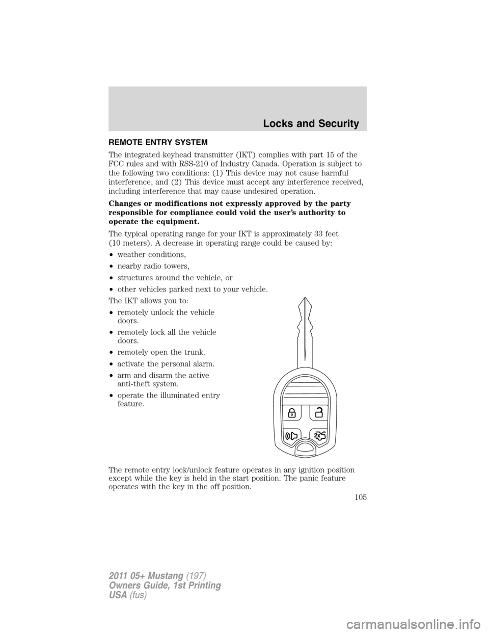 FORD MUSTANG 2011 5.G Owners Manual REMOTE ENTRY SYSTEM
The integrated keyhead transmitter (IKT) complies with part 15 of the
FCC rules and with RSS-210 of Industry Canada. Operation is subject to
the following two conditions: (1) This 