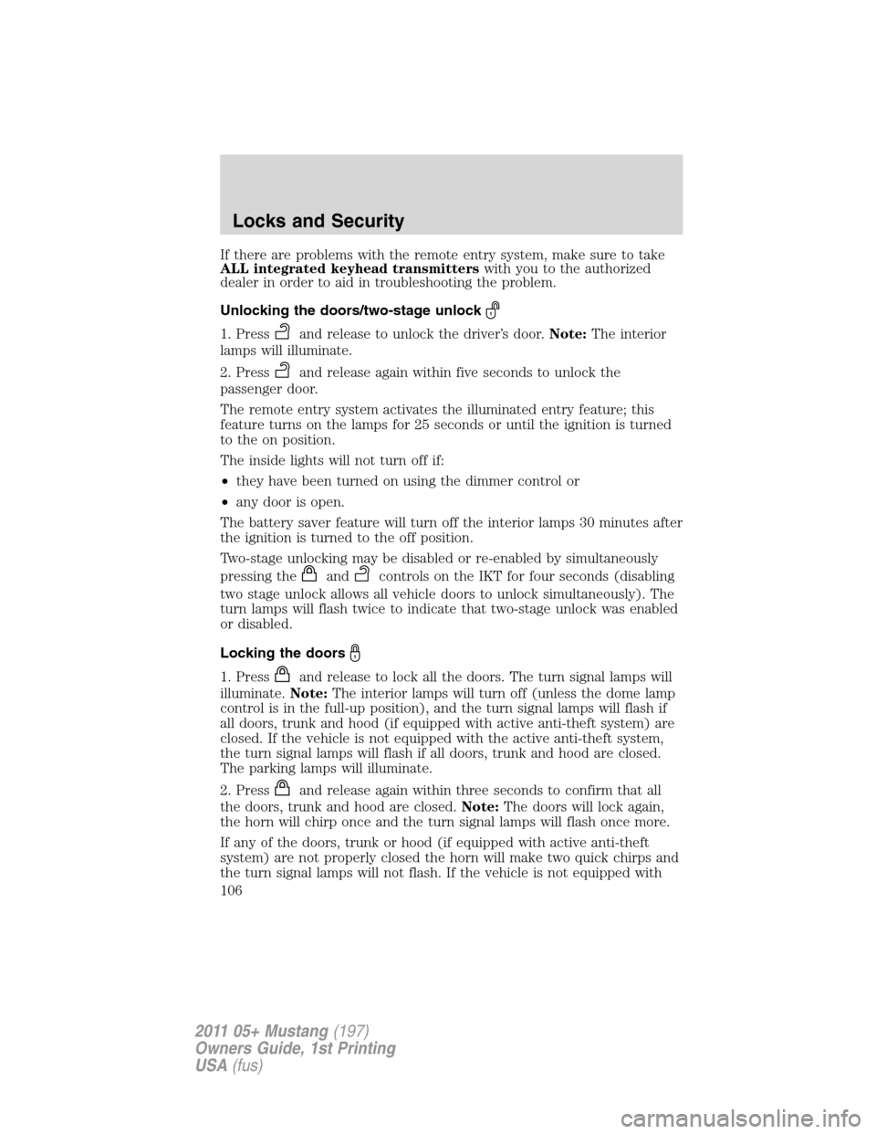 FORD MUSTANG 2011 5.G Owners Manual If there are problems with the remote entry system, make sure to take
ALL integrated keyhead transmitterswith you to the authorized
dealer in order to aid in troubleshooting the problem.
Unlocking the