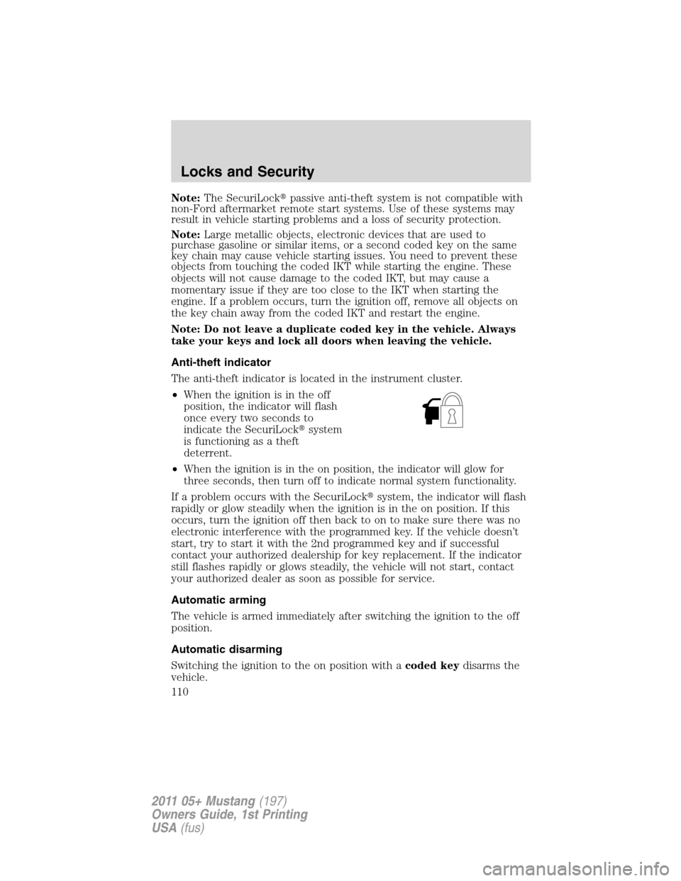 FORD MUSTANG 2011 5.G Owners Manual Note:The SecuriLockpassive anti-theft system is not compatible with
non-Ford aftermarket remote start systems. Use of these systems may
result in vehicle starting problems and a loss of security prot