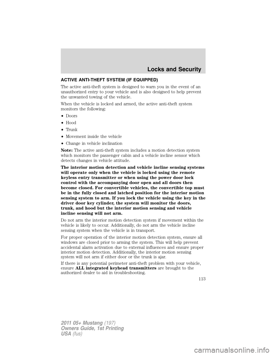 FORD MUSTANG 2011 5.G Owners Manual ACTIVE ANTI-THEFT SYSTEM (IF EQUIPPED)
The active anti-theft system is designed to warn you in the event of an
unauthorized entry to your vehicle and is also designed to help prevent
the unwanted towi