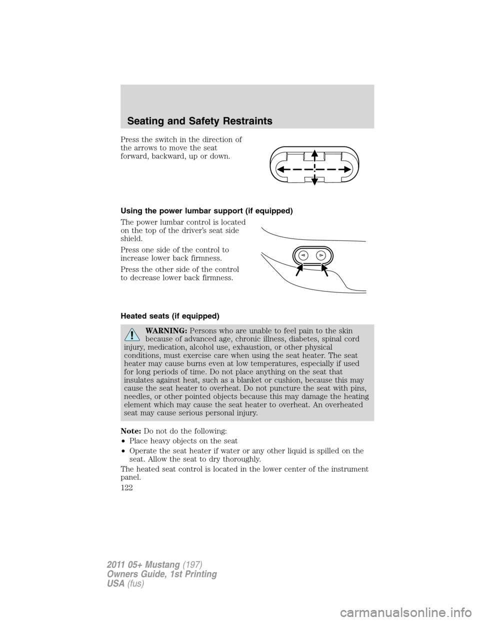 FORD MUSTANG 2011 5.G Owners Manual Press the switch in the direction of
the arrows to move the seat
forward, backward, up or down.
Using the power lumbar support (if equipped)
The power lumbar control is located
on the top of the drive FORD MUSTANG 2011 5.G Owners Manual Press the switch in the direction of
the arrows to move the seat
forward, backward, up or down.
Using the power lumbar support (if equipped)
The power lumbar control is located
on the top of the drive