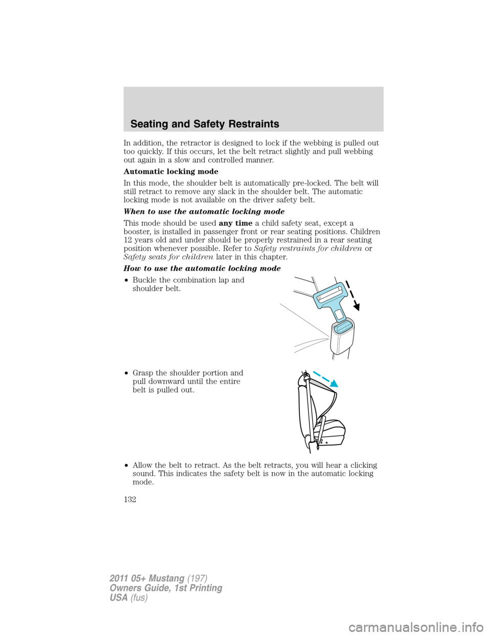 FORD MUSTANG 2011 5.G Owners Manual In addition, the retractor is designed to lock if the webbing is pulled out
too quickly. If this occurs, let the belt retract slightly and pull webbing
out again in a slow and controlled manner.
Autom