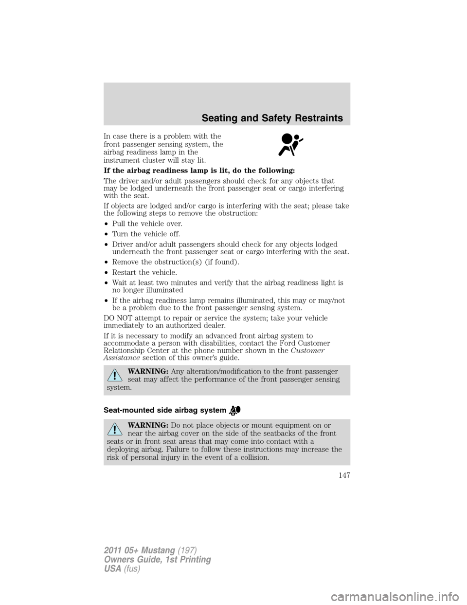 FORD MUSTANG 2011 5.G Owners Manual In case there is a problem with the
front passenger sensing system, the
airbag readiness lamp in the
instrument cluster will stay lit.
If the airbag readiness lamp is lit, do the following:
The driver