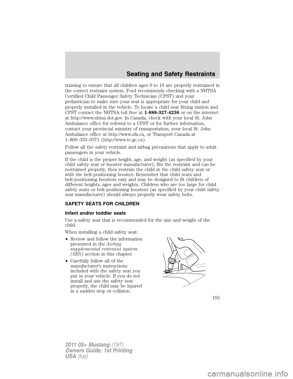 FORD MUSTANG 2011 5.G Owners Manual training to ensure that all children ages 0 to 16 are properly restrained in
the correct restraint system. Ford recommends checking with a NHTSA
Certified Child Passenger Safety Technician (CPST) and FORD MUSTANG 2011 5.G Owners Manual training to ensure that all children ages 0 to 16 are properly restrained in
the correct restraint system. Ford recommends checking with a NHTSA
Certified Child Passenger Safety Technician (CPST) and