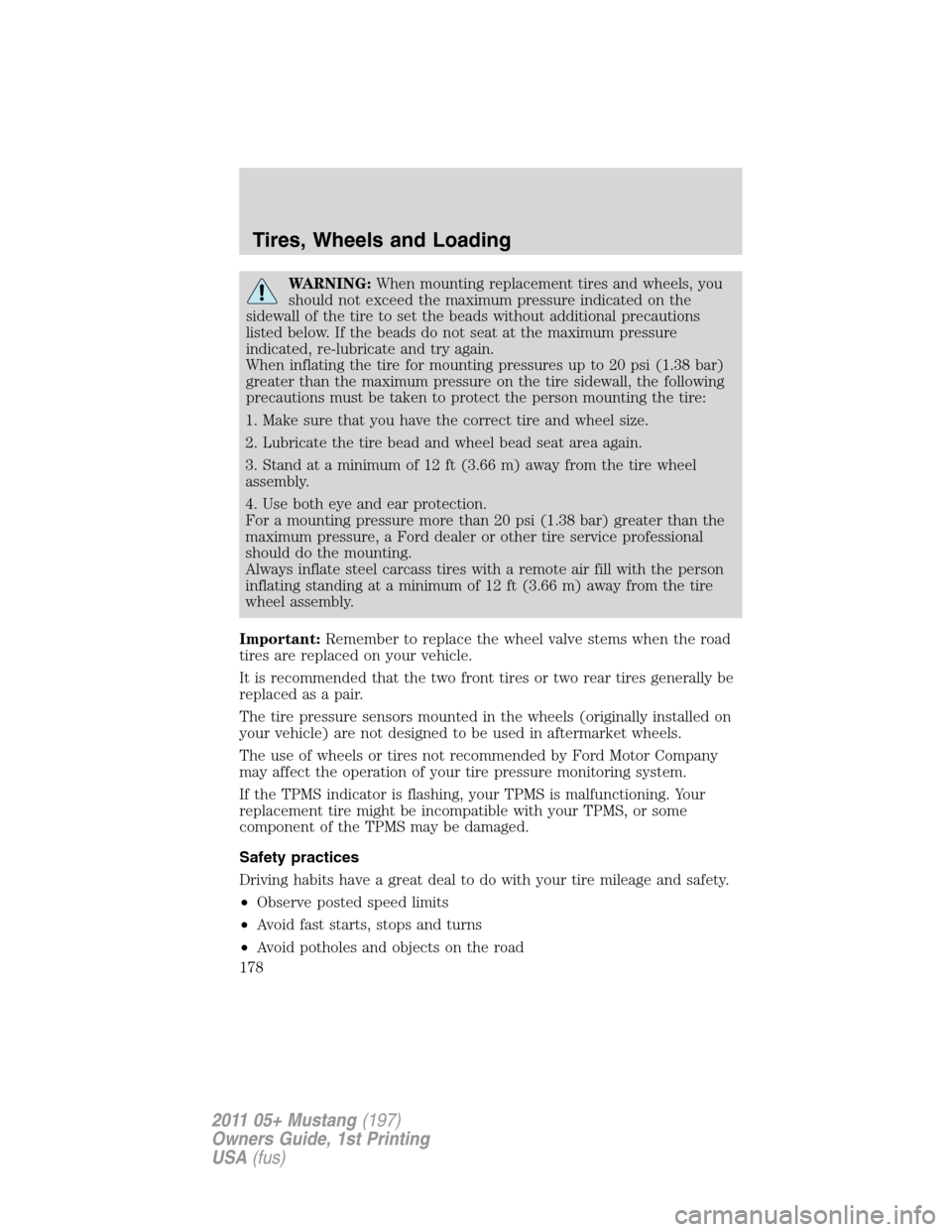 FORD MUSTANG 2011 5.G Owners Manual WARNING:When mounting replacement tires and wheels, you
should not exceed the maximum pressure indicated on the
sidewall of the tire to set the beads without additional precautions
listed below. If th