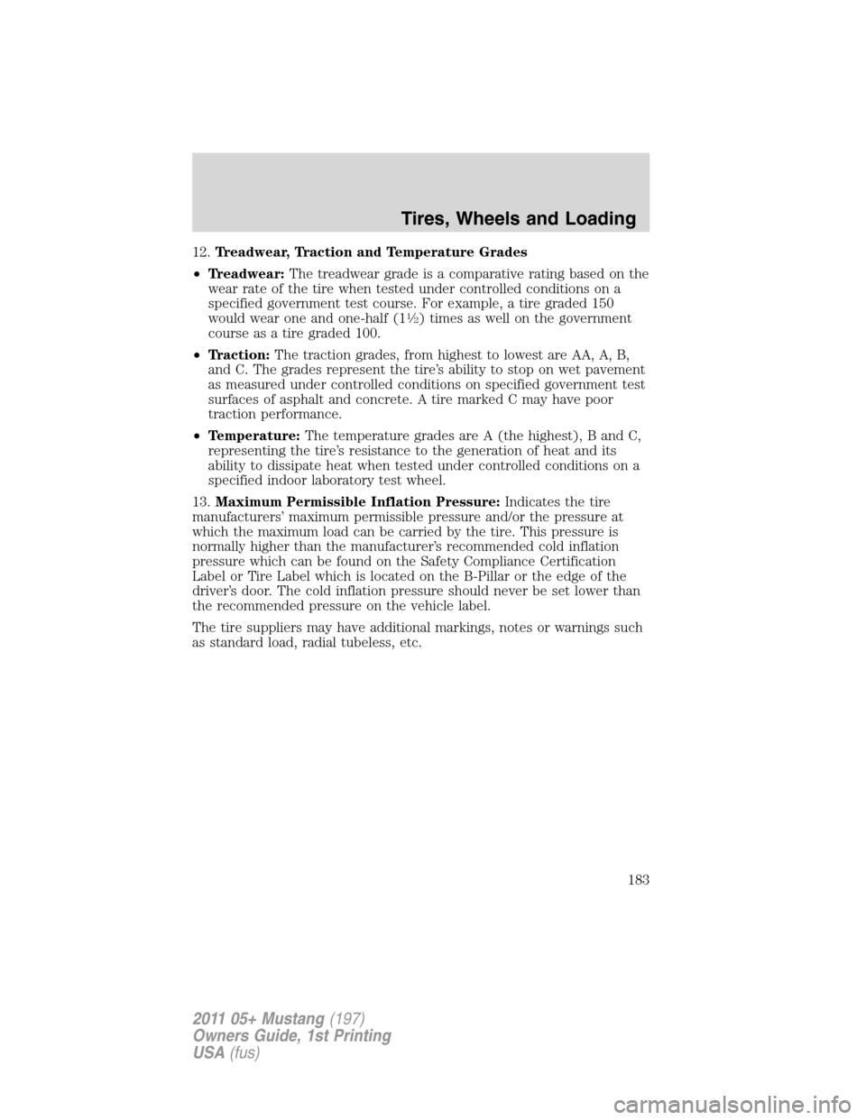 FORD MUSTANG 2011 5.G Owners Manual 12.Treadwear, Traction and Temperature Grades
•Treadwear:The treadwear grade is a comparative rating based on the
wear rate of the tire when tested under controlled conditions on a
specified governm
