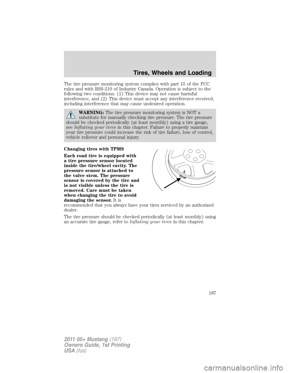 FORD MUSTANG 2011 5.G Owners Manual The tire pressure monitoring system complies with part 15 of the FCC
rules and with RSS-210 of Industry Canada. Operation is subject to the
following two conditions: (1) This device may not cause harm FORD MUSTANG 2011 5.G Owners Manual The tire pressure monitoring system complies with part 15 of the FCC
rules and with RSS-210 of Industry Canada. Operation is subject to the
following two conditions: (1) This device may not cause harm