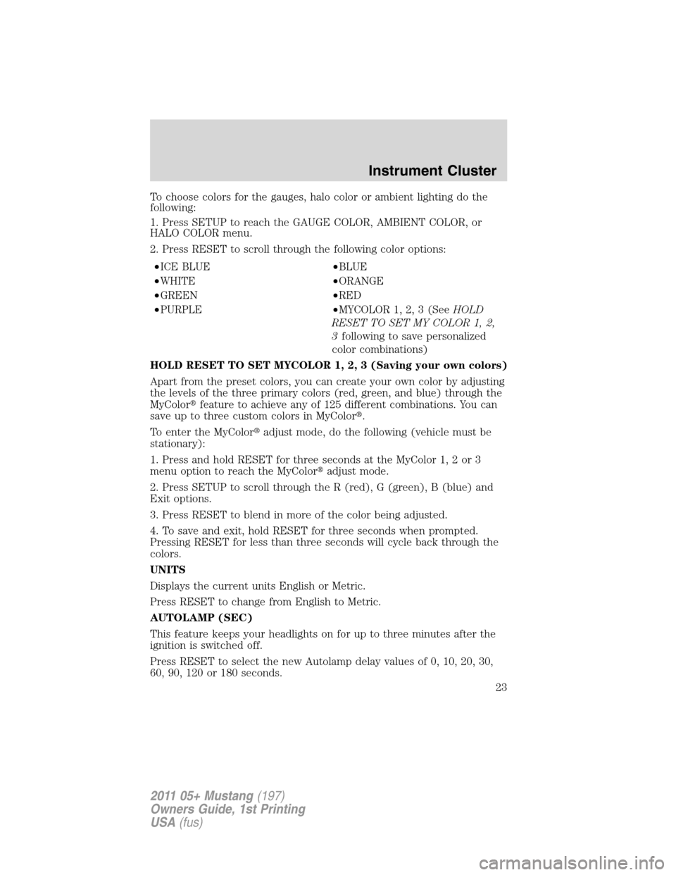 FORD MUSTANG 2011 5.G Owners Manual To choose colors for the gauges, halo color or ambient lighting do the
following:
1. Press SETUP to reach the GAUGE COLOR, AMBIENT COLOR, or
HALO COLOR menu.
2. Press RESET to scroll through the follo