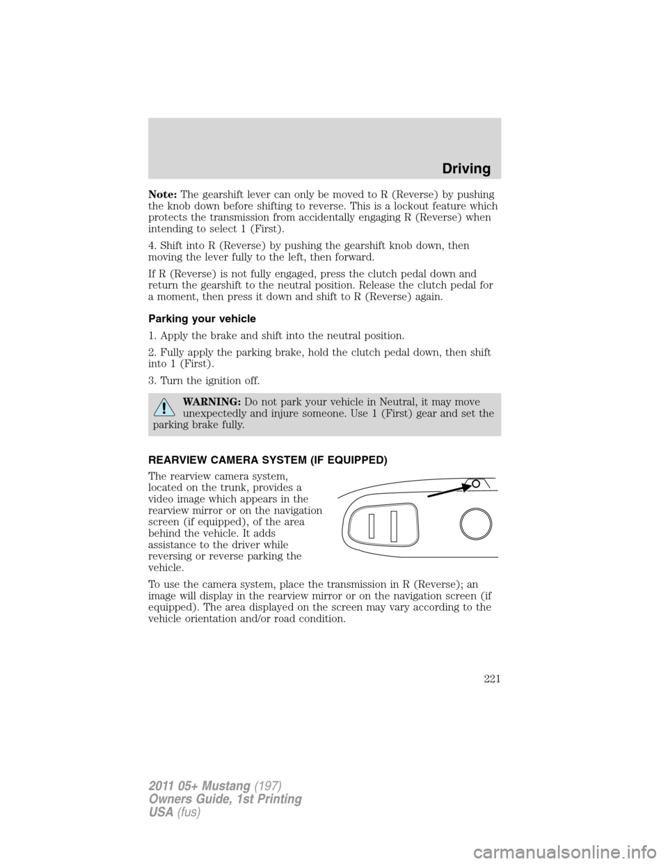 FORD MUSTANG 2011 5.G Owners Manual Note:The gearshift lever can only be moved to R (Reverse) by pushing
the knob down before shifting to reverse. This is a lockout feature which
protects the transmission from accidentally engaging R (R