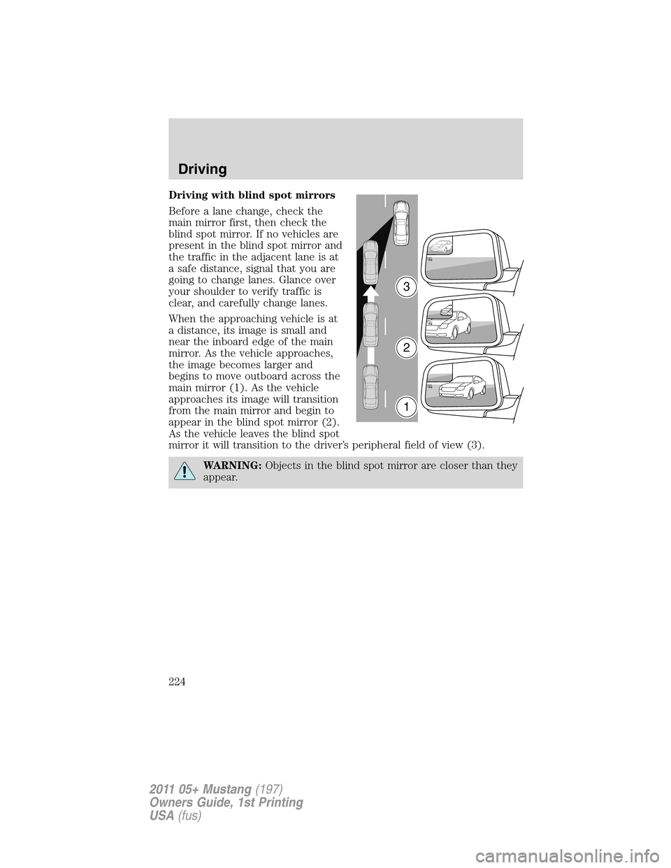 FORD MUSTANG 2011 5.G Owners Manual Driving with blind spot mirrors
Before a lane change, check the
main mirror first, then check the
blind spot mirror. If no vehicles are
present in the blind spot mirror and
the traffic in the adjacent