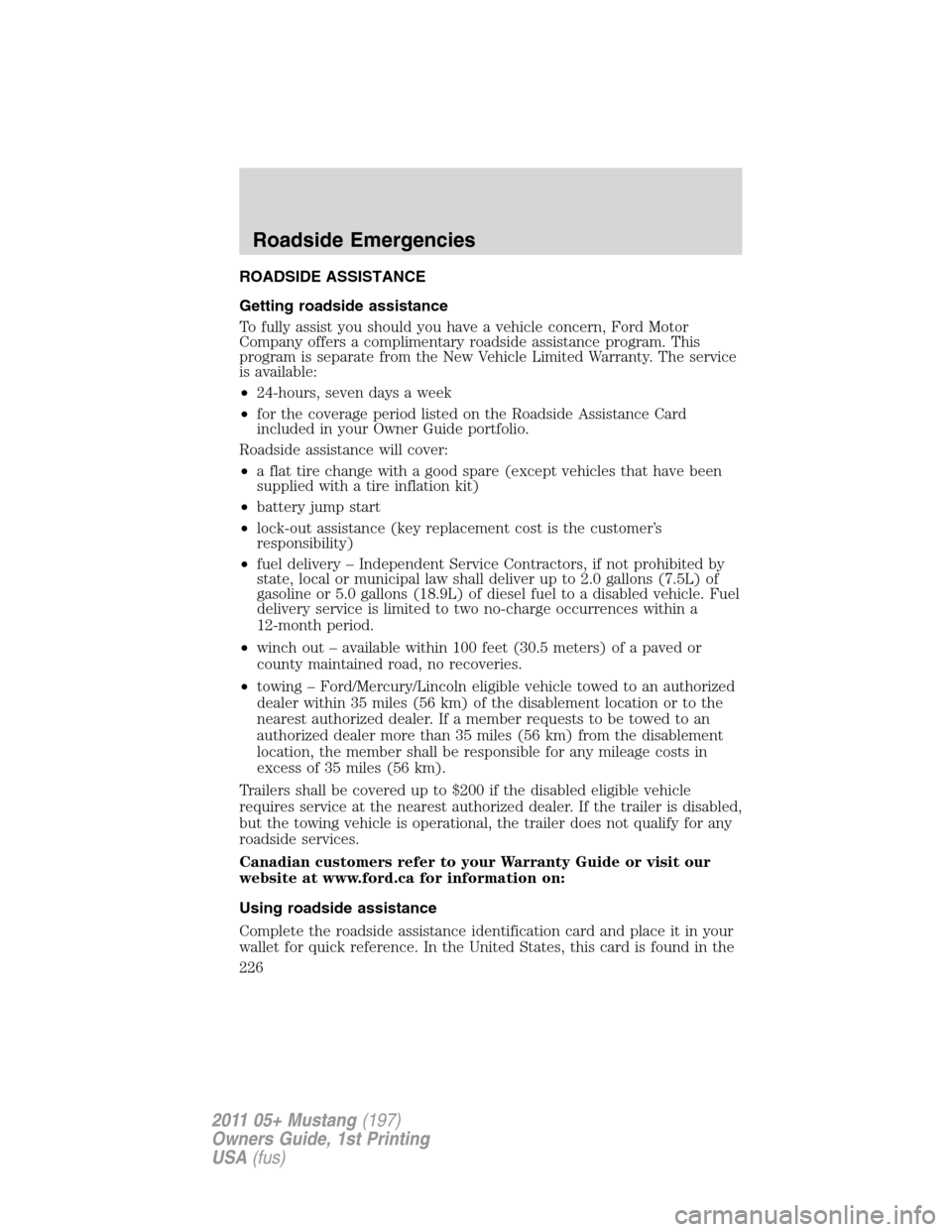 FORD MUSTANG 2011 5.G Owners Manual ROADSIDE ASSISTANCE
Getting roadside assistance
To fully assist you should you have a vehicle concern, Ford Motor
Company offers a complimentary roadside assistance program. This
program is separate f