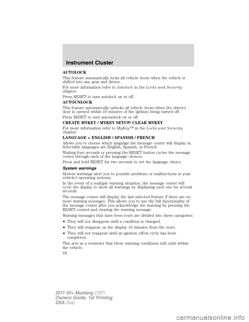 FORD MUSTANG 2011 5.G Owners Manual AUTOLOCK
This feature automatically locks all vehicle doors when the vehicle is
shifted into any gear and driven.
For more information refer toAutolockin theLocks and Security
chapter.
Press RESET to 