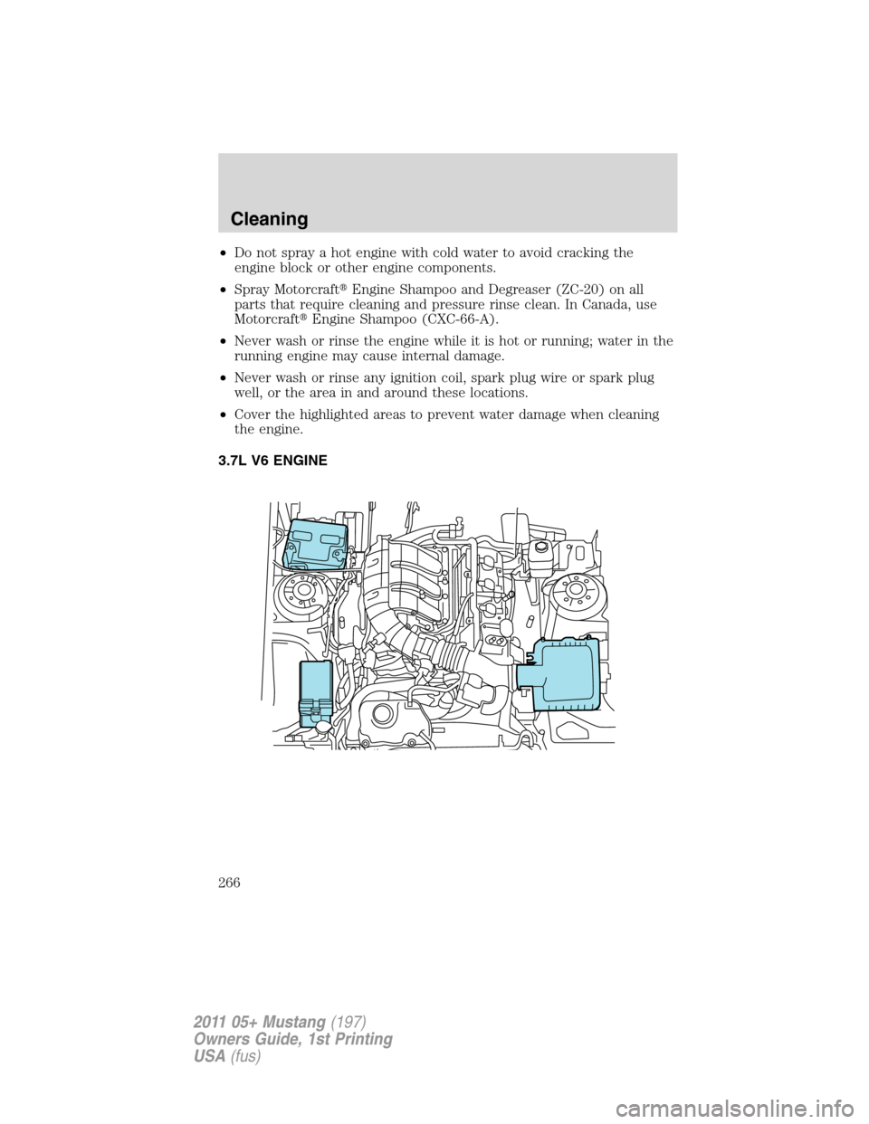 FORD MUSTANG 2011 5.G Owners Manual •Do not spray a hot engine with cold water to avoid cracking the
engine block or other engine components.
•Spray MotorcraftEngine Shampoo and Degreaser (ZC-20) on all
parts that require cleaning 