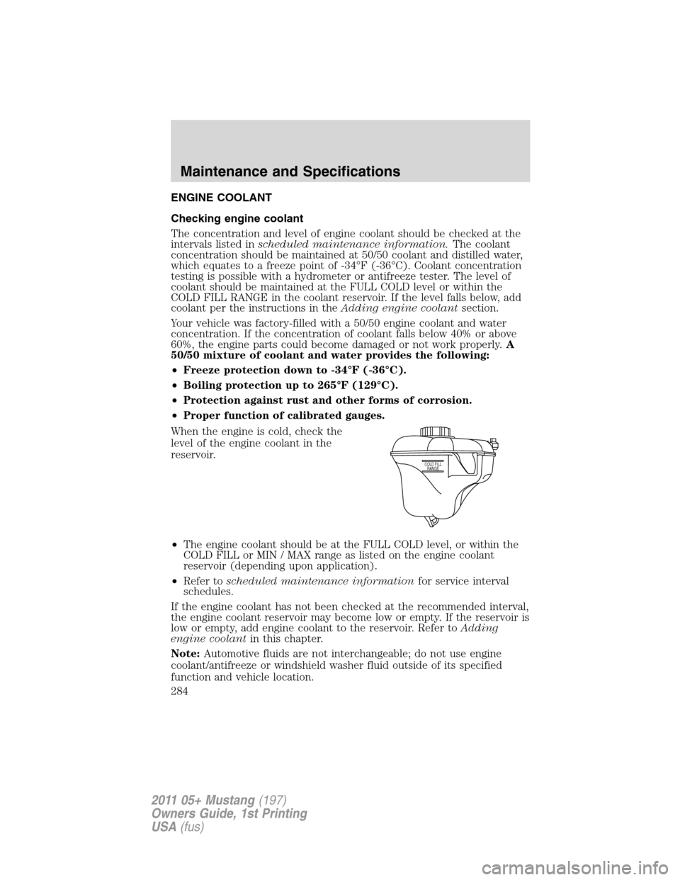 FORD MUSTANG 2011 5.G Owners Manual ENGINE COOLANT
Checking engine coolant
The concentration and level of engine coolant should be checked at the
intervals listed inscheduled maintenance information.The coolant
concentration should be m FORD MUSTANG 2011 5.G Owners Manual ENGINE COOLANT
Checking engine coolant
The concentration and level of engine coolant should be checked at the
intervals listed inscheduled maintenance information.The coolant
concentration should be m