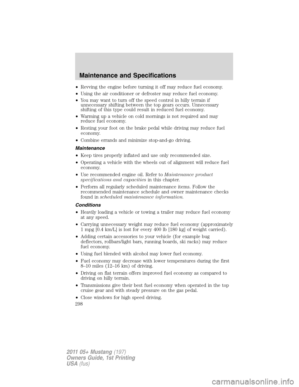FORD MUSTANG 2011 5.G Owners Manual •Revving the engine before turning it off may reduce fuel economy.
•Using the air conditioner or defroster may reduce fuel economy.
•You may want to turn off the speed control in hilly terrain i