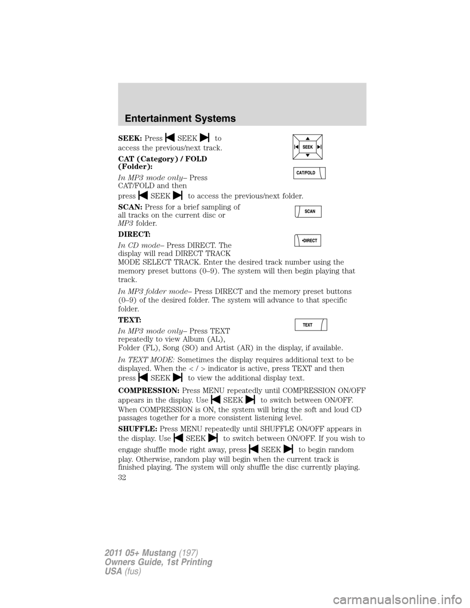 FORD MUSTANG 2011 5.G Owners Guide SEEK:PressSEEKto
access the previous/next track.
CAT (Category) / FOLD
(Folder):
In MP3 mode only–Press
CAT/FOLD and then
press
SEEKto access the previous/next folder.
SCAN:Press for a brief samplin