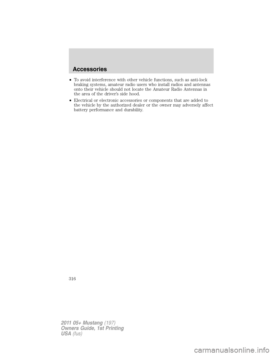 FORD MUSTANG 2011 5.G Owners Manual •To avoid interference with other vehicle functions, such as anti-lock
braking systems, amateur radio users who install radios and antennas
onto their vehicle should not locate the Amateur Radio Ant FORD MUSTANG 2011 5.G Owners Manual •To avoid interference with other vehicle functions, such as anti-lock
braking systems, amateur radio users who install radios and antennas
onto their vehicle should not locate the Amateur Radio Ant