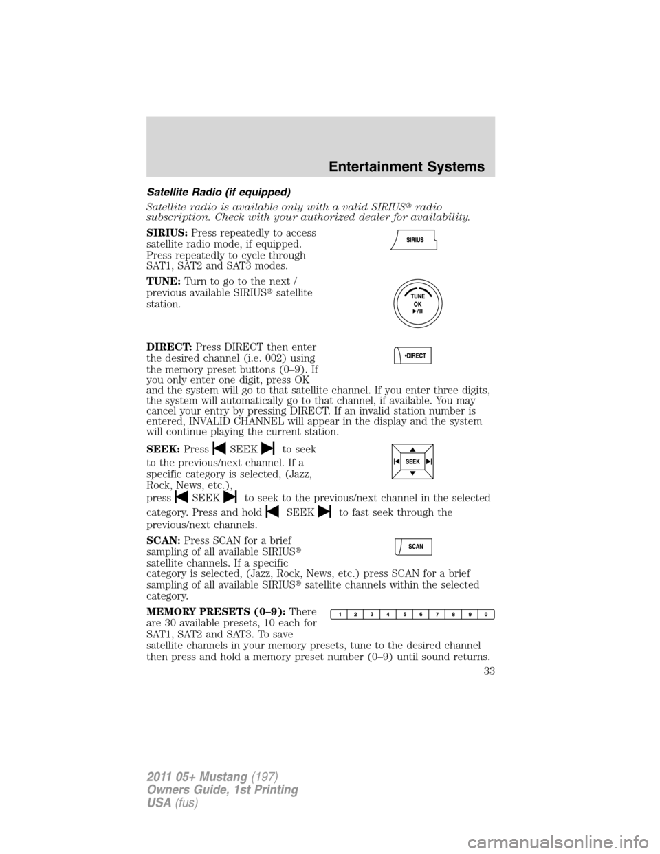FORD MUSTANG 2011 5.G Owners Guide Satellite Radio (if equipped)
Satellite radio is available only with a valid SIRIUSradio
subscription. Check with your authorized dealer for availability.
SIRIUS:Press repeatedly to access
satellite 