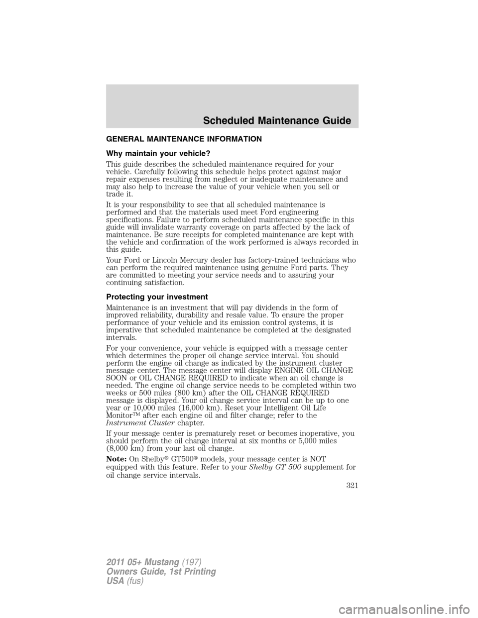 FORD MUSTANG 2011 5.G Owners Manual GENERAL MAINTENANCE INFORMATION
Why maintain your vehicle?
This guide describes the scheduled maintenance required for your
vehicle. Carefully following this schedule helps protect against major
repai FORD MUSTANG 2011 5.G Owners Manual GENERAL MAINTENANCE INFORMATION
Why maintain your vehicle?
This guide describes the scheduled maintenance required for your
vehicle. Carefully following this schedule helps protect against major
repai