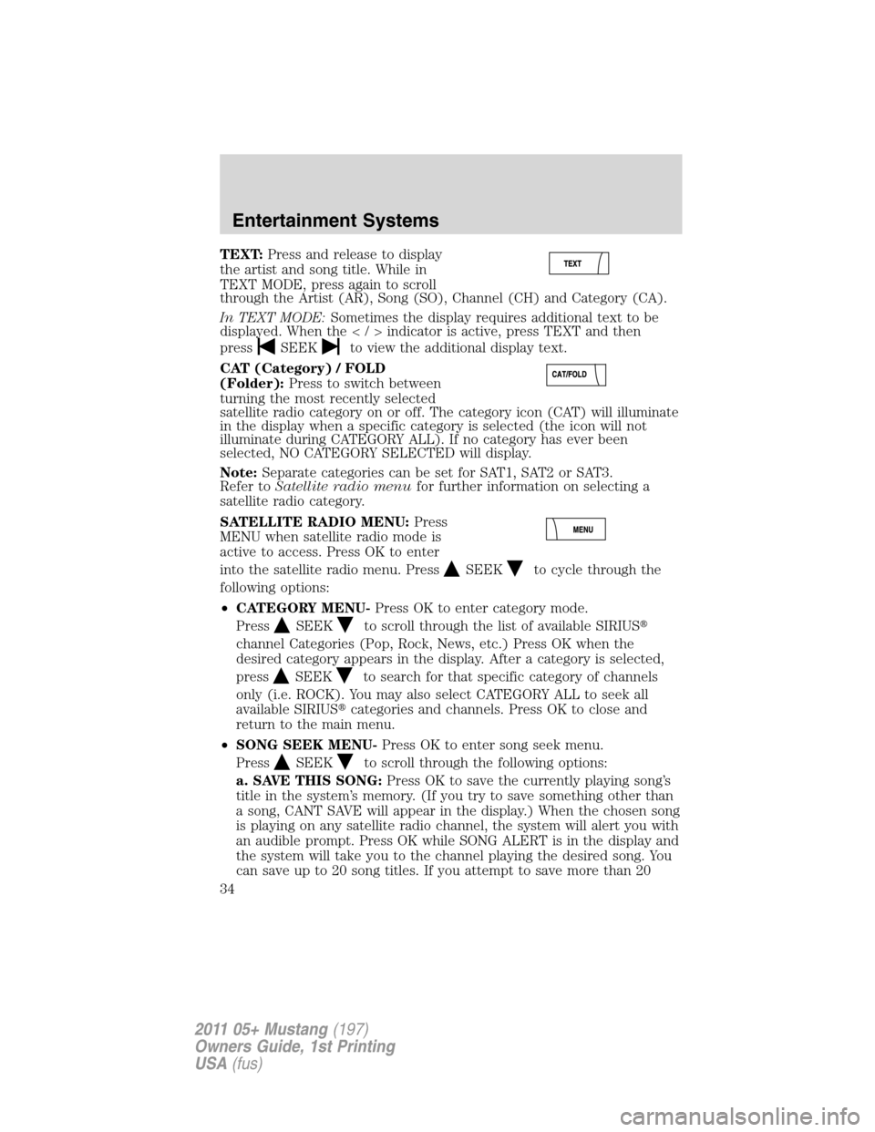 FORD MUSTANG 2011 5.G Owners Guide TEXT:Press and release to display
the artist and song title. While in
TEXT MODE, press again to scroll
through the Artist (AR), Song (SO), Channel (CH) and Category (CA).
In TEXT MODE:Sometimes the di