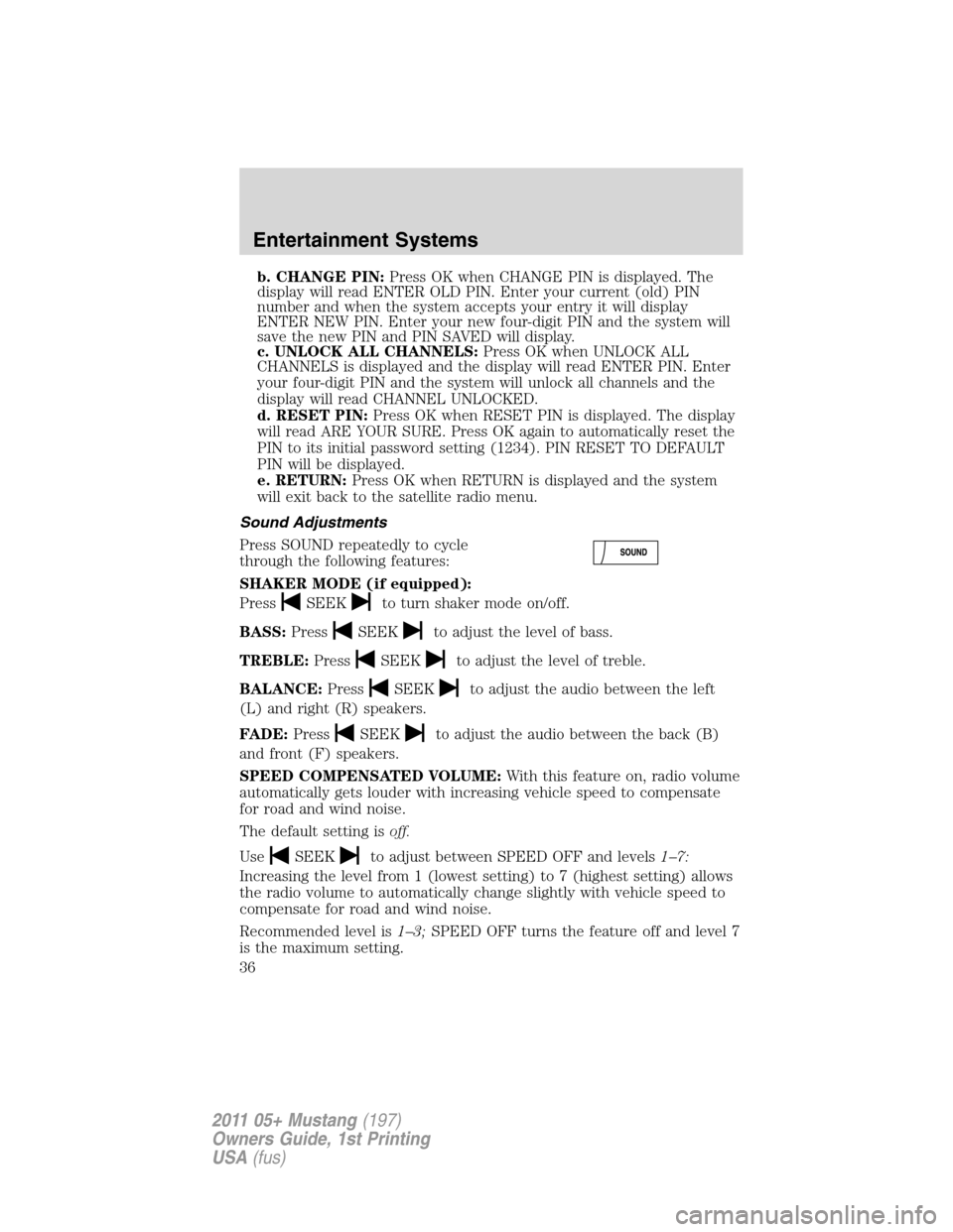 FORD MUSTANG 2011 5.G Owners Guide b. CHANGE PIN:Press OK when CHANGE PIN is displayed. The
display will read ENTER OLD PIN. Enter your current (old) PIN
number and when the system accepts your entry it will display
ENTER NEW PIN. Ente