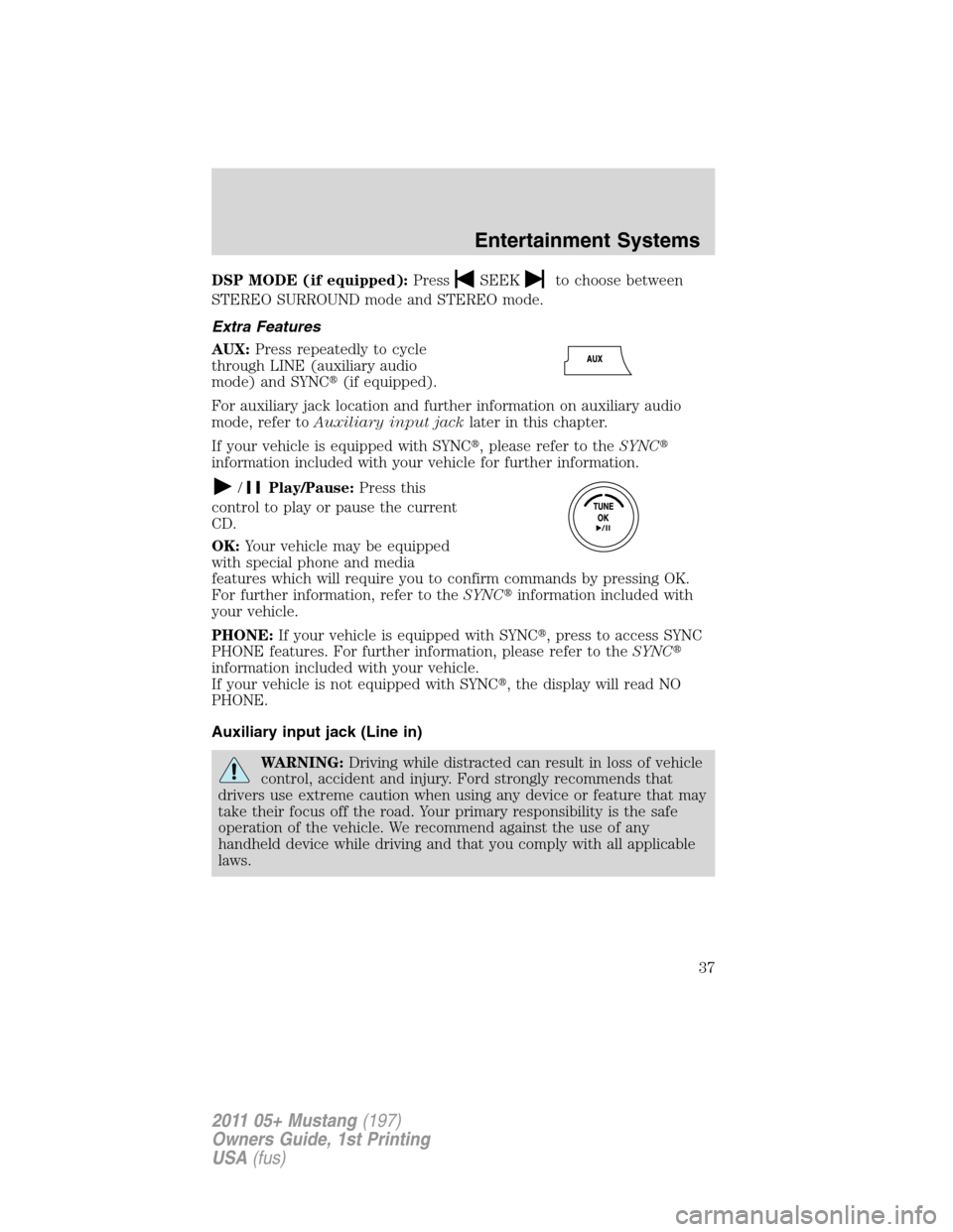 FORD MUSTANG 2011 5.G Owners Guide DSP MODE (if equipped):PressSEEKto choose between
STEREO SURROUND mode and STEREO mode.
Extra Features
AUX:Press repeatedly to cycle
through LINE (auxiliary audio
mode) and SYNC(if equipped).
For aux