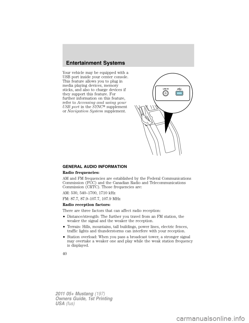 FORD MUSTANG 2011 5.G Owners Guide Your vehicle may be equipped with a
USB port inside your center console.
This feature allows you to plug in
media playing devices, memory
sticks, and also to charge devices if
they support this featur
