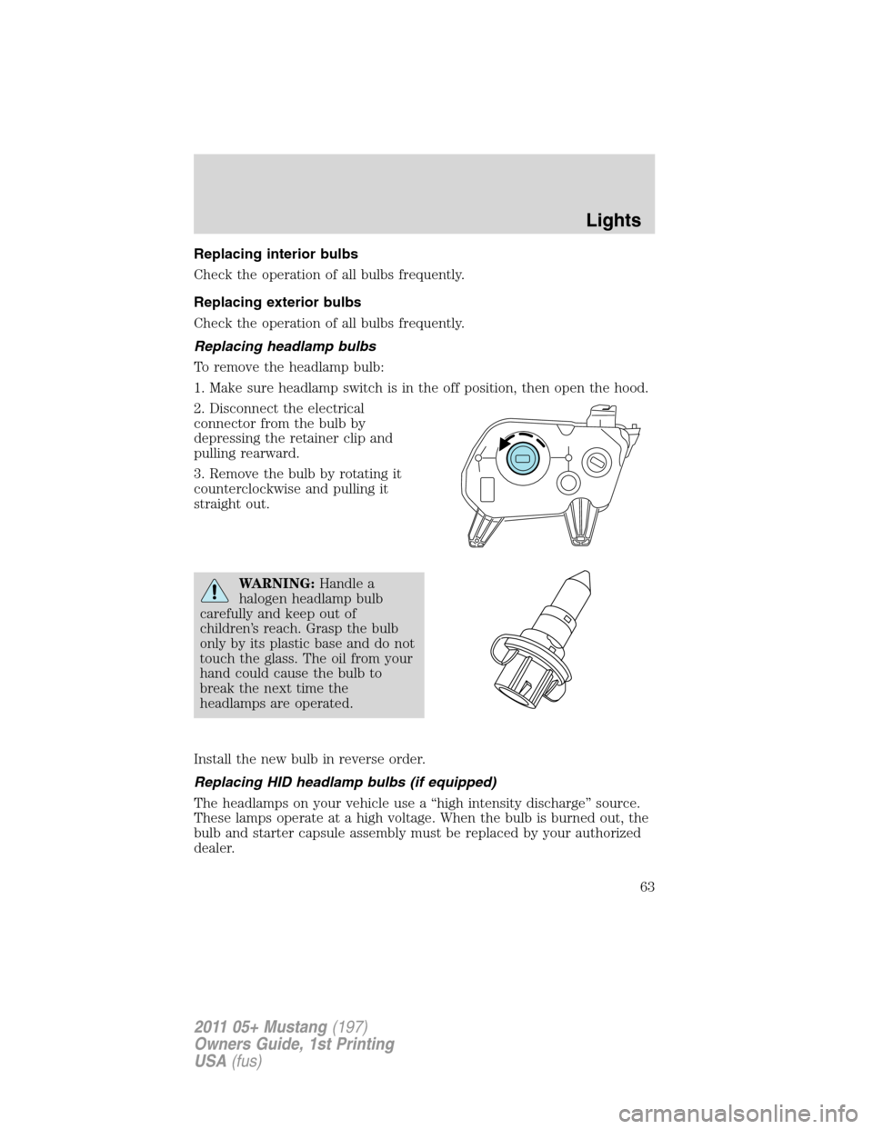 FORD MUSTANG 2011 5.G Owners Manual Replacing interior bulbs
Check the operation of all bulbs frequently.
Replacing exterior bulbs
Check the operation of all bulbs frequently.
Replacing headlamp bulbs
To remove the headlamp bulb:
1. Mak