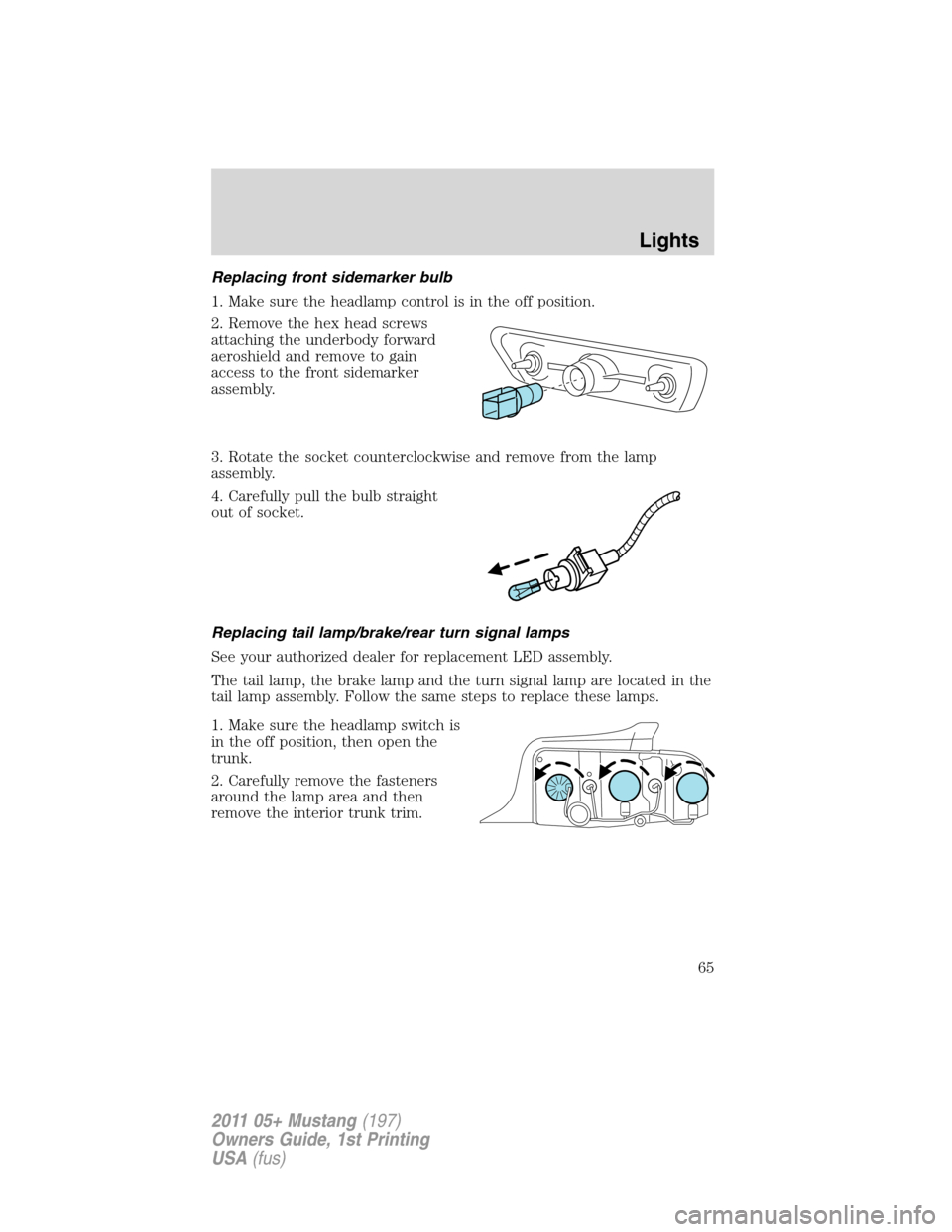 FORD MUSTANG 2011 5.G Repair Manual Replacing front sidemarker bulb
1. Make sure the headlamp control is in the off position.
2. Remove the hex head screws
attaching the underbody forward
aeroshield and remove to gain
access to the fron FORD MUSTANG 2011 5.G Repair Manual Replacing front sidemarker bulb
1. Make sure the headlamp control is in the off position.
2. Remove the hex head screws
attaching the underbody forward
aeroshield and remove to gain
access to the fron
