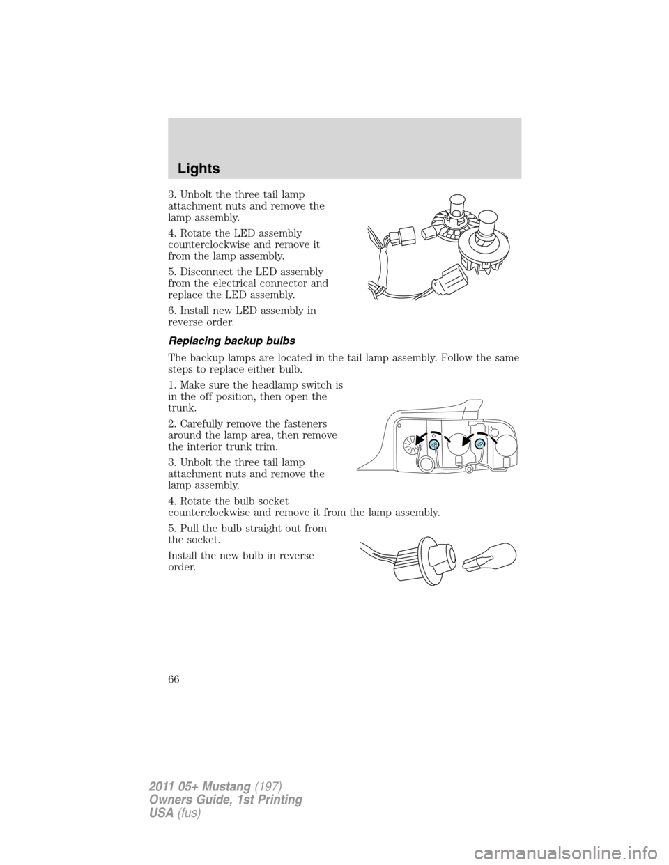 FORD MUSTANG 2011 5.G Repair Manual 3. Unbolt the three tail lamp
attachment nuts and remove the
lamp assembly.
4. Rotate the LED assembly
counterclockwise and remove it
from the lamp assembly.
5. Disconnect the LED assembly
from the el FORD MUSTANG 2011 5.G Repair Manual 3. Unbolt the three tail lamp
attachment nuts and remove the
lamp assembly.
4. Rotate the LED assembly
counterclockwise and remove it
from the lamp assembly.
5. Disconnect the LED assembly
from the el