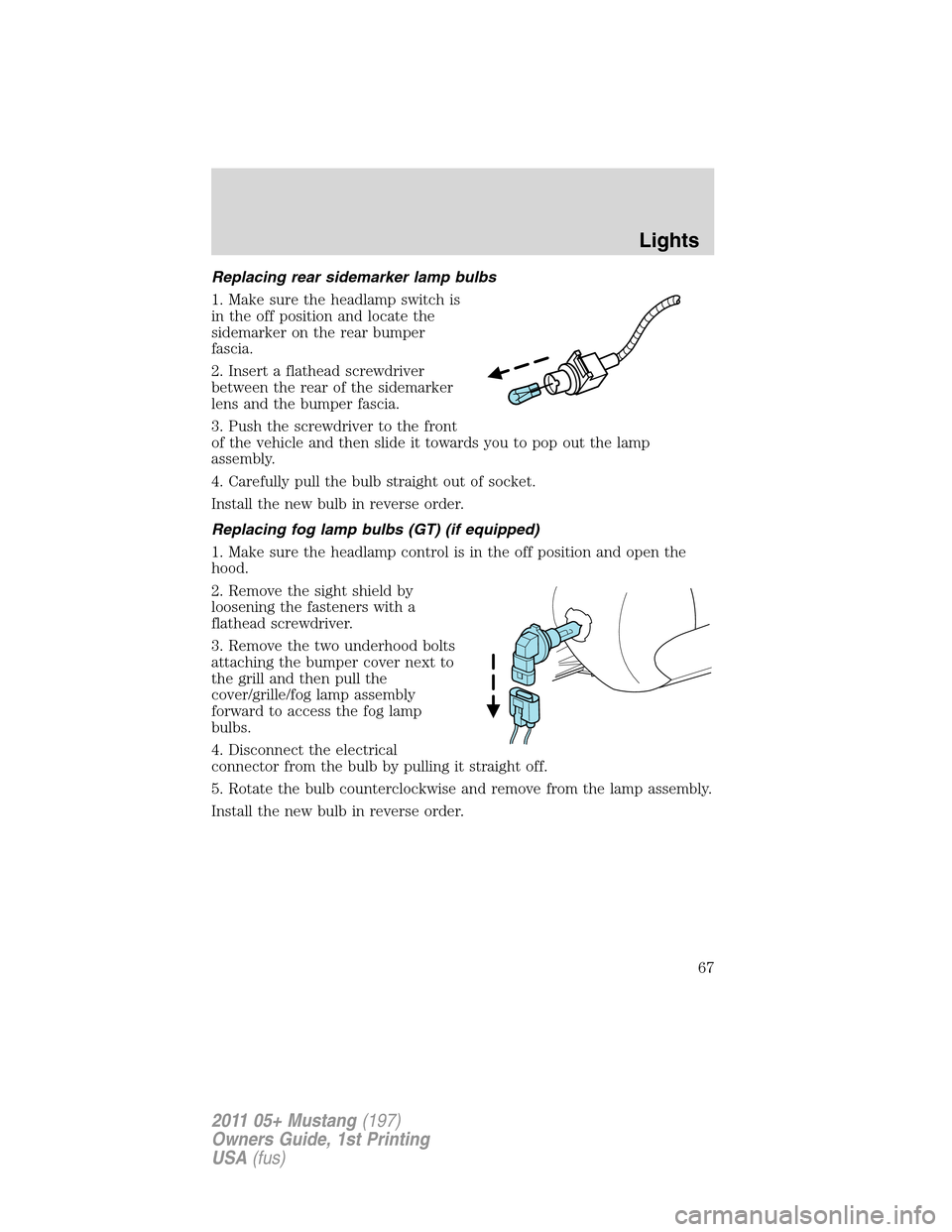 FORD MUSTANG 2011 5.G Repair Manual Replacing rear sidemarker lamp bulbs
1. Make sure the headlamp switch is
in the off position and locate the
sidemarker on the rear bumper
fascia.
2. Insert a flathead screwdriver
between the rear of t FORD MUSTANG 2011 5.G Repair Manual Replacing rear sidemarker lamp bulbs
1. Make sure the headlamp switch is
in the off position and locate the
sidemarker on the rear bumper
fascia.
2. Insert a flathead screwdriver
between the rear of t