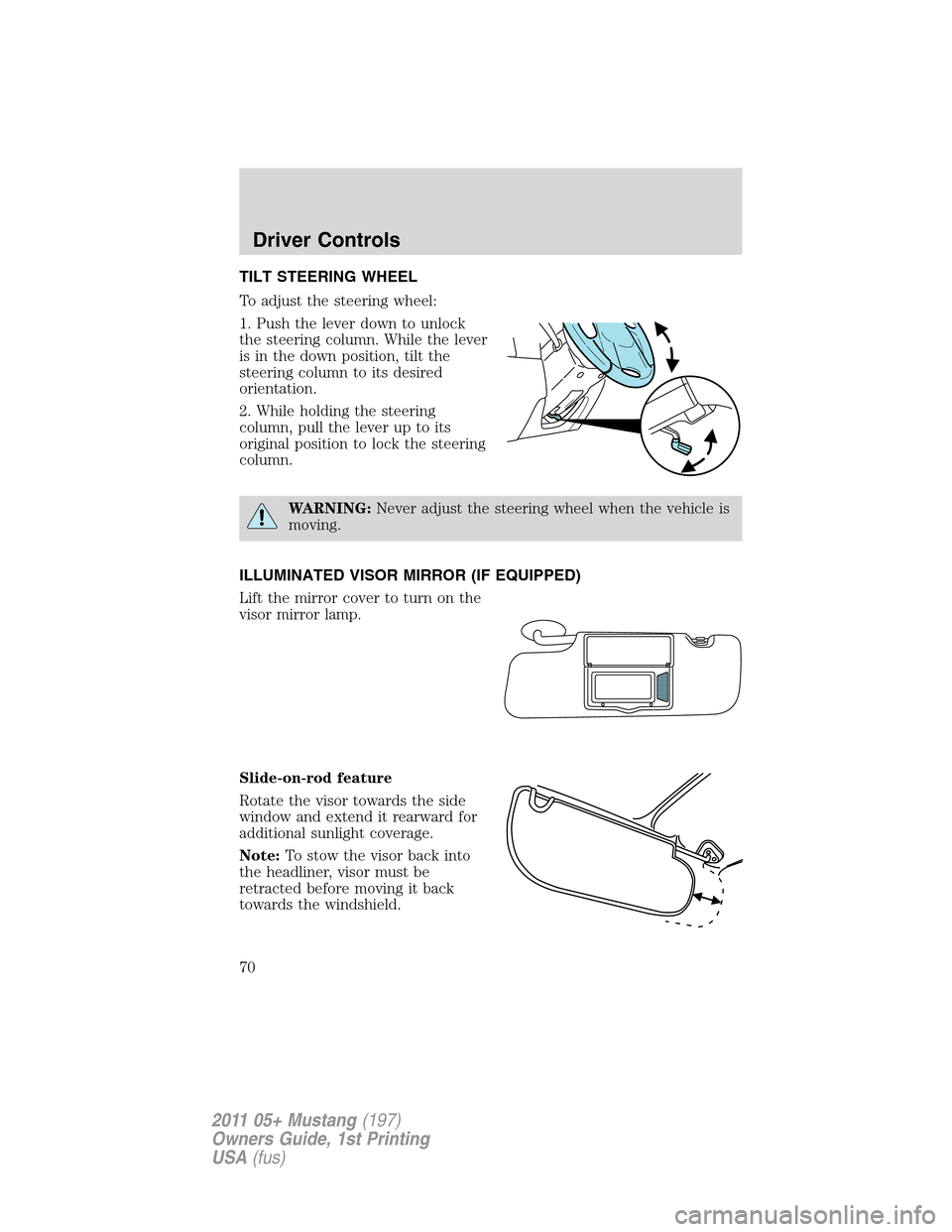 FORD MUSTANG 2011 5.G Repair Manual TILT STEERING WHEEL
To adjust the steering wheel:
1. Push the lever down to unlock
the steering column. While the lever
is in the down position, tilt the
steering column to its desired
orientation.
2. FORD MUSTANG 2011 5.G Repair Manual TILT STEERING WHEEL
To adjust the steering wheel:
1. Push the lever down to unlock
the steering column. While the lever
is in the down position, tilt the
steering column to its desired
orientation.
2.