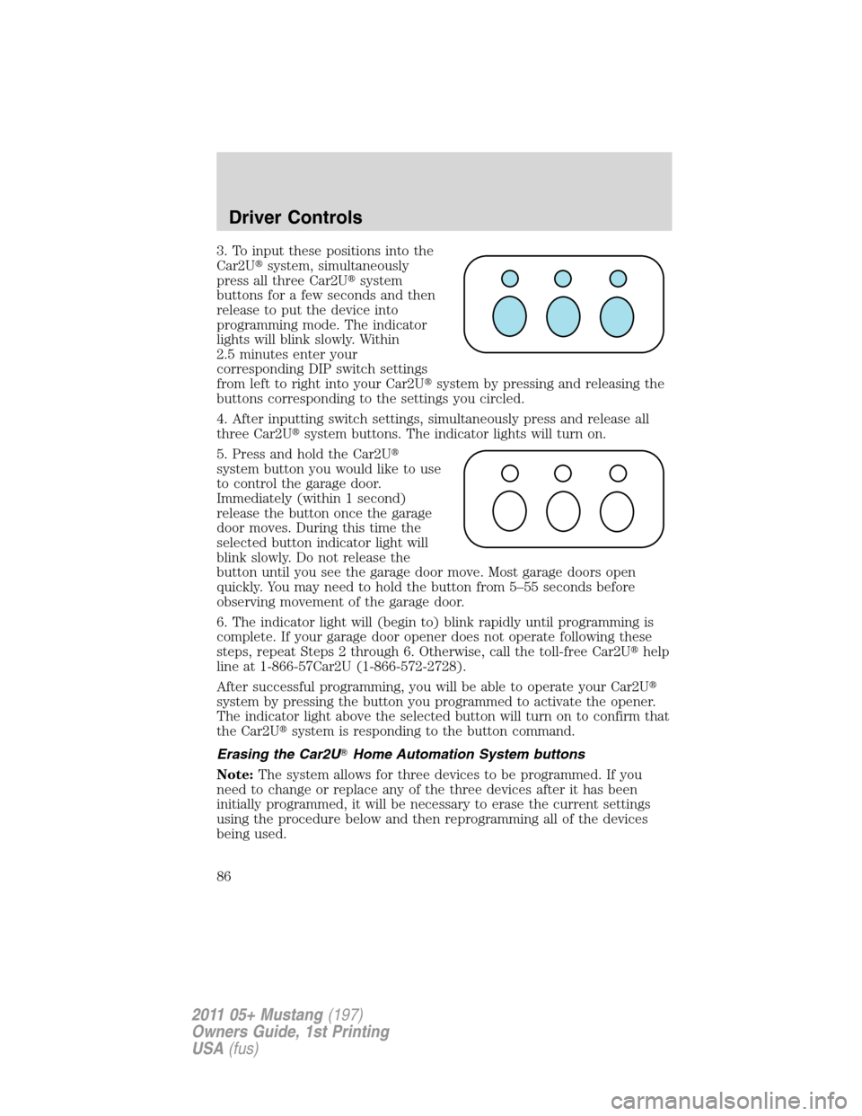 FORD MUSTANG 2011 5.G Owners Manual 3. To input these positions into the
Car2Usystem, simultaneously
press all three Car2Usystem
buttons for a few seconds and then
release to put the device into
programming mode. The indicator
lights 