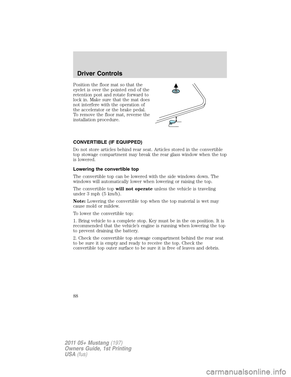 FORD MUSTANG 2011 5.G Manual Online Position the floor mat so that the
eyelet is over the pointed end of the
retention post and rotate forward to
lock in. Make sure that the mat does
not interfere with the operation of
the accelerator o