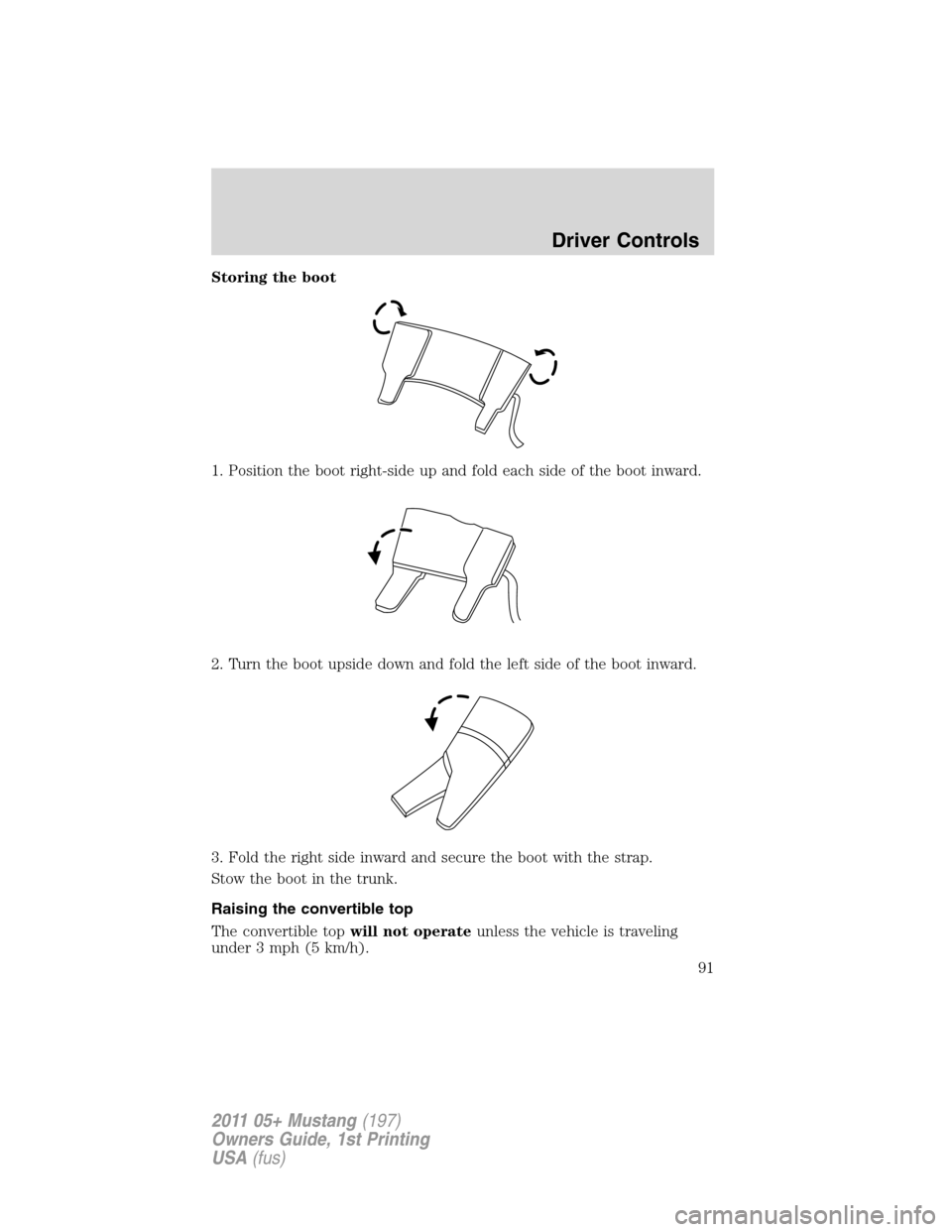 FORD MUSTANG 2011 5.G Owners Manual Storing the boot
1. Position the boot right-side up and fold each side of the boot inward.
2. Turn the boot upside down and fold the left side of the boot inward.
3. Fold the right side inward and sec FORD MUSTANG 2011 5.G Owners Manual Storing the boot
1. Position the boot right-side up and fold each side of the boot inward.
2. Turn the boot upside down and fold the left side of the boot inward.
3. Fold the right side inward and sec